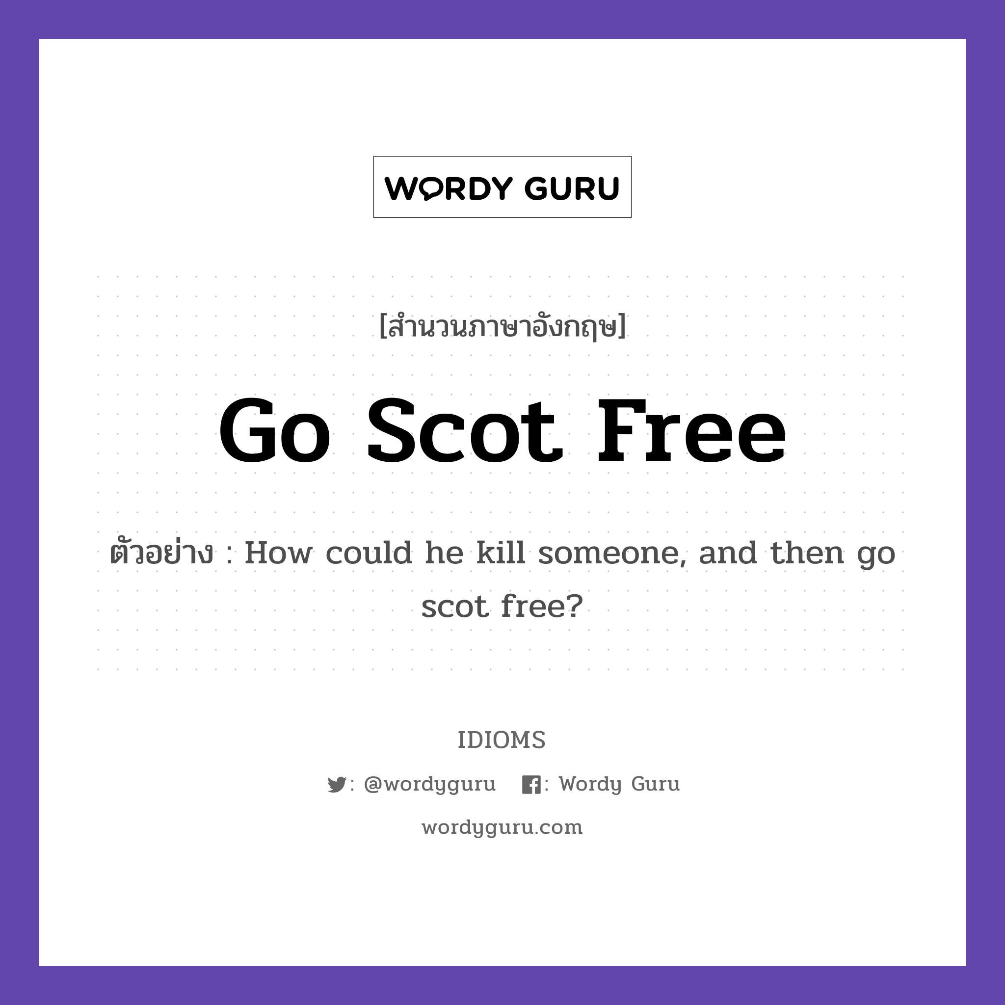 Go Scot Free แปลว่า?, สำนวนภาษาอังกฤษ Go Scot Free ตัวอย่าง How could he kill someone, and then go scot free?