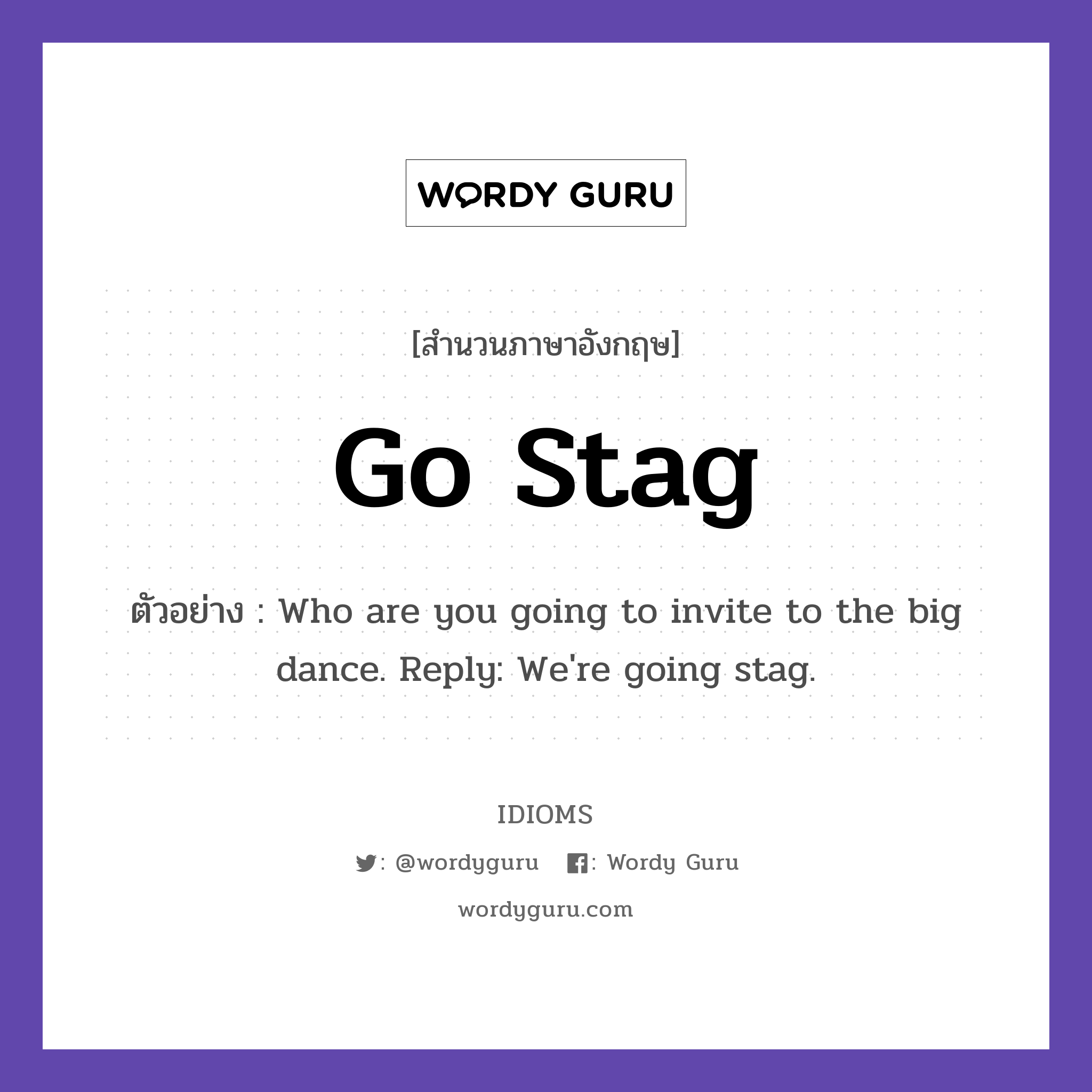 Go Stag แปลว่า?, สำนวนภาษาอังกฤษ Go Stag ตัวอย่าง Who are you going to invite to the big dance. Reply: We're going stag.