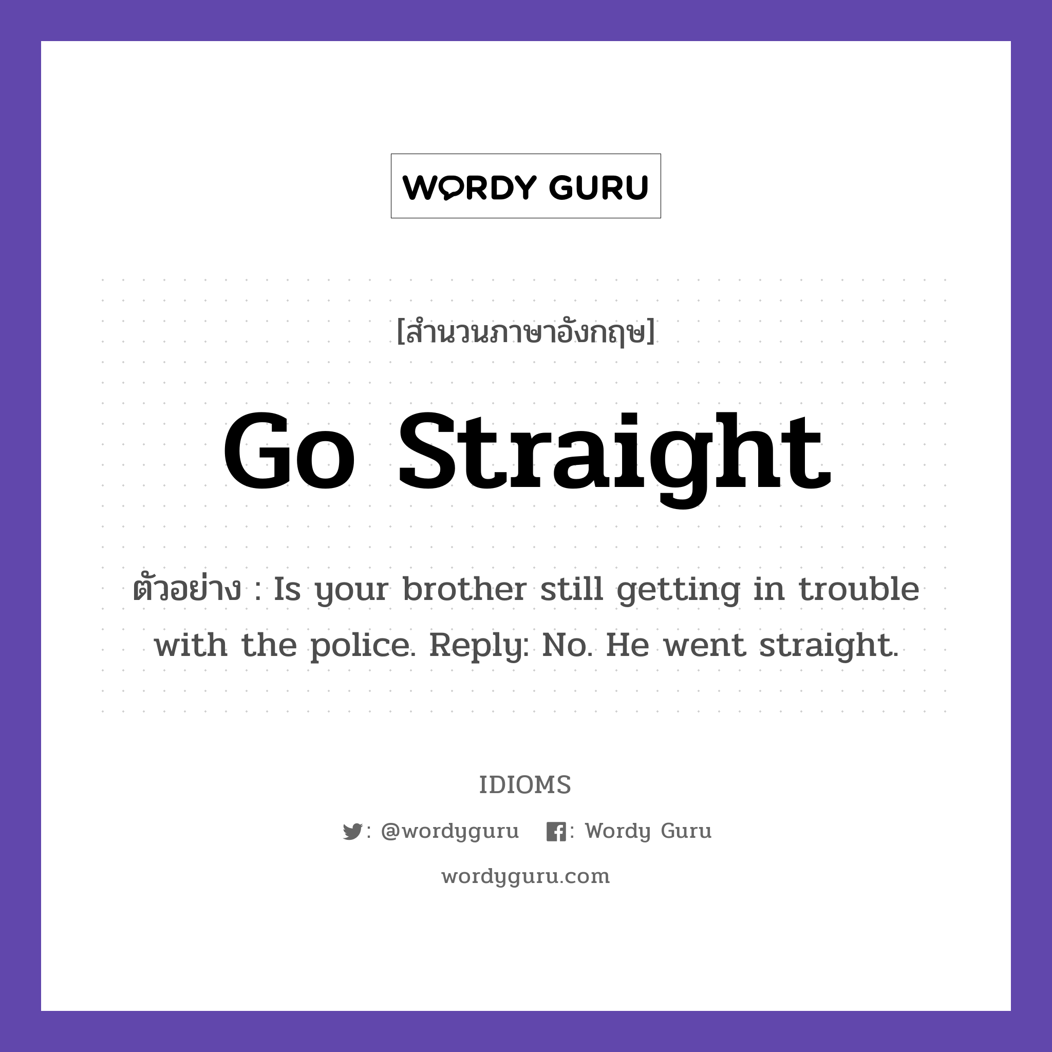 Go Straight แปลว่า?, สำนวนภาษาอังกฤษ Go Straight ตัวอย่าง Is your brother still getting in trouble with the police. Reply: No. He went straight.