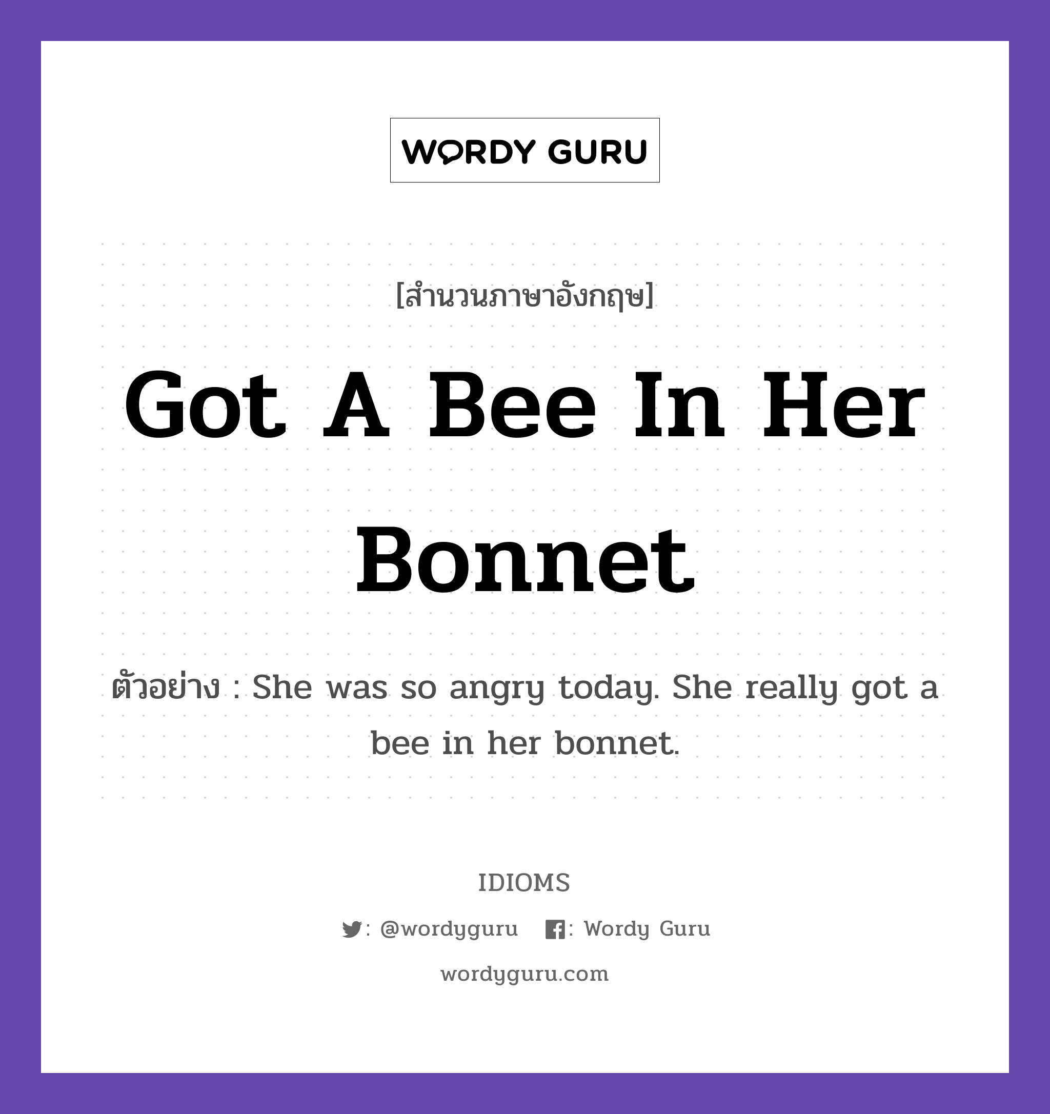 Got A Bee In Her Bonnet แปลว่า?, สำนวนภาษาอังกฤษ Got A Bee In Her Bonnet ตัวอย่าง She was so angry today. She really got a bee in her bonnet.
