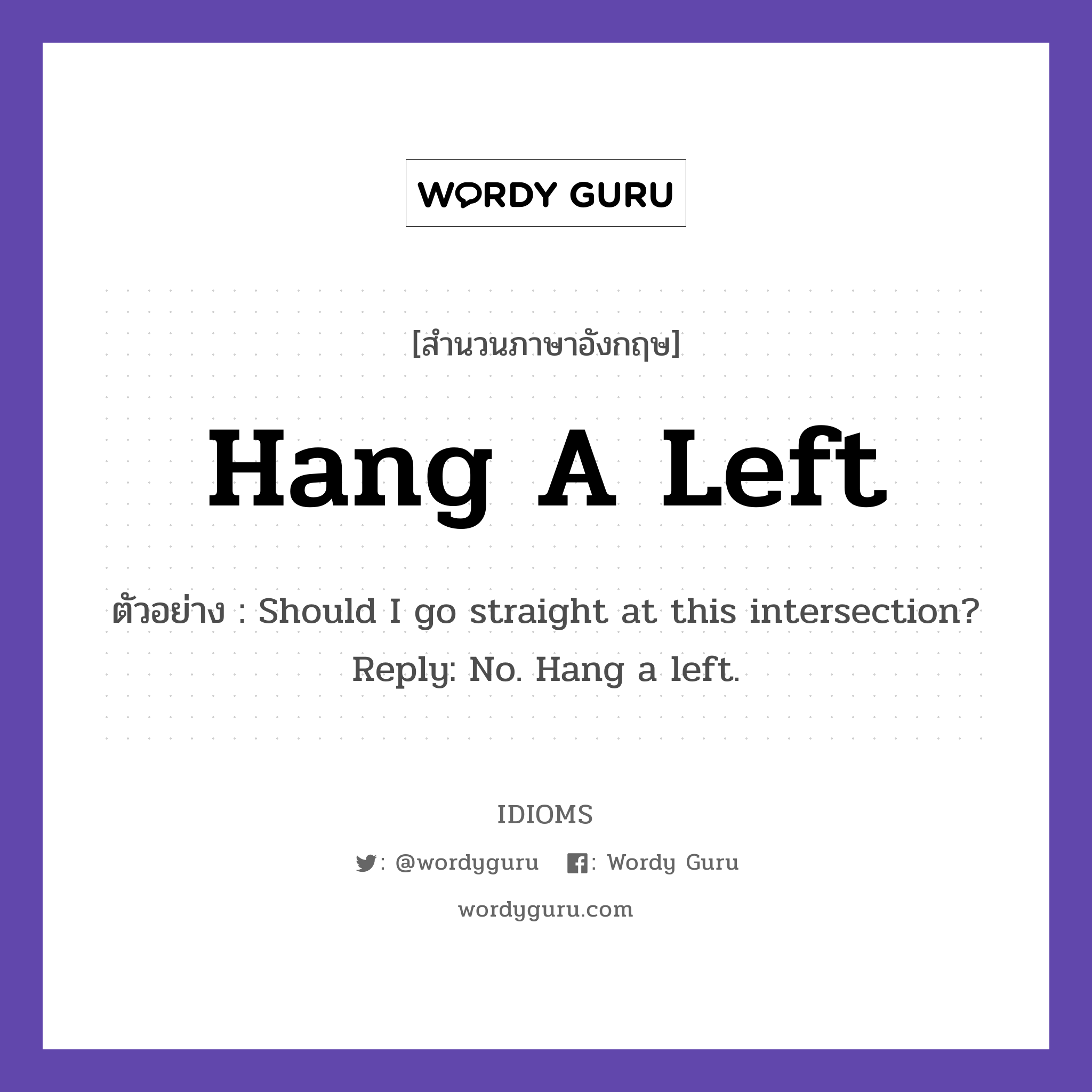 Hang A Left แปลว่า?, สำนวนภาษาอังกฤษ Hang A Left ตัวอย่าง Should I go straight at this intersection? Reply: No. Hang a left.