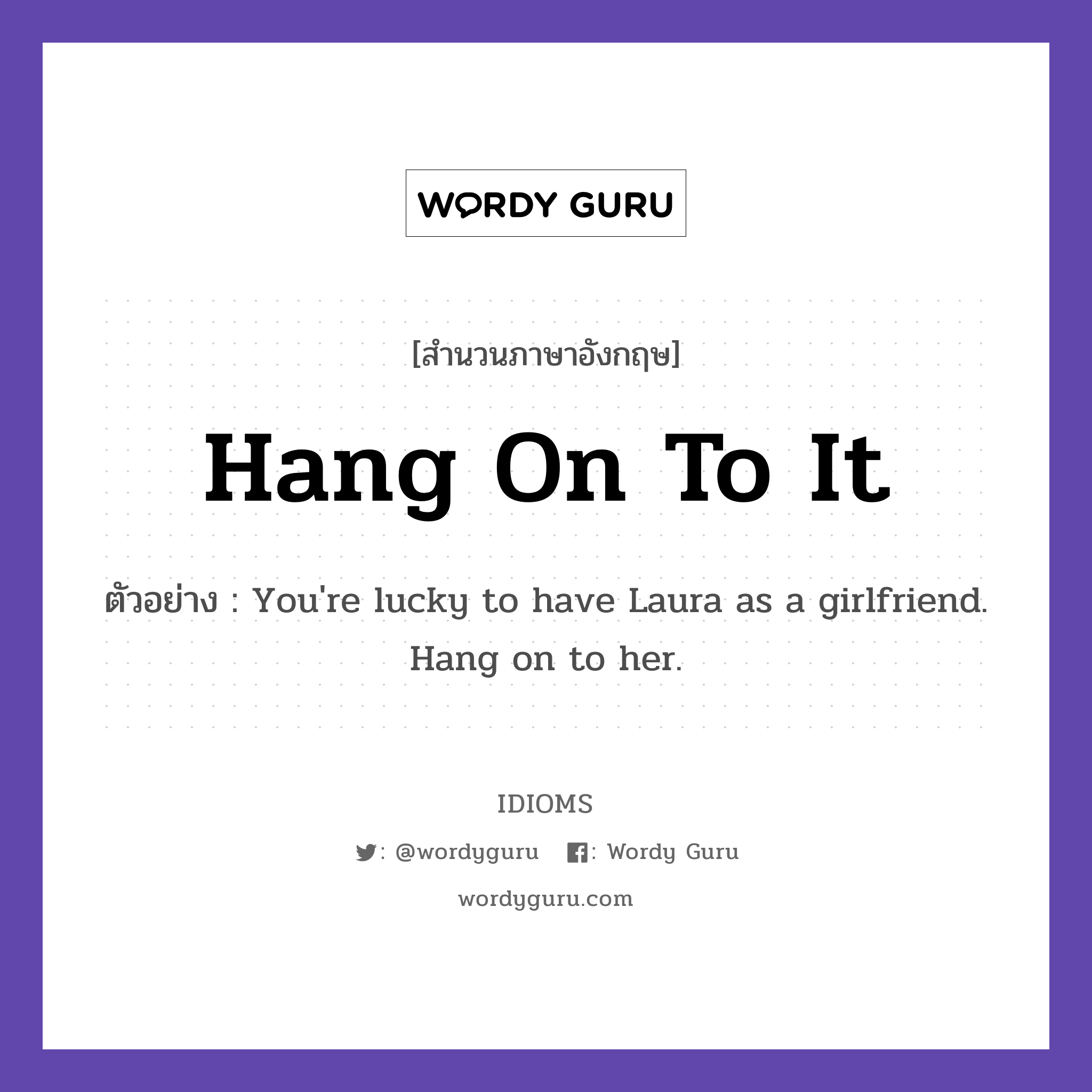 Hang On To It แปลว่า?, สำนวนภาษาอังกฤษ Hang On To It ตัวอย่าง You're lucky to have Laura as a girlfriend. Hang on to her.