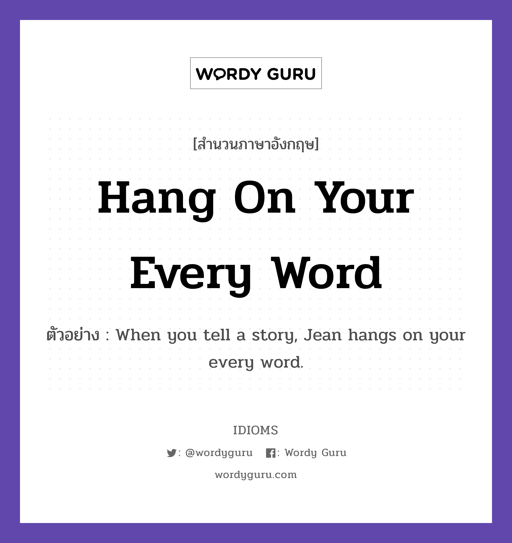 Hang On Your Every Word แปลว่า?, สำนวนภาษาอังกฤษ Hang On Your Every Word ตัวอย่าง When you tell a story, Jean hangs on your every word.
