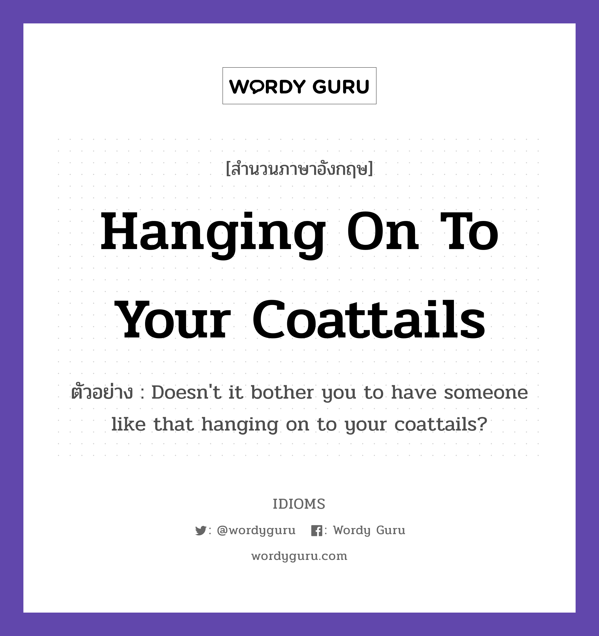 Hanging On To Your Coattails แปลว่า?, สำนวนภาษาอังกฤษ Hanging On To Your Coattails ตัวอย่าง Doesn't it bother you to have someone like that hanging on to your coattails?