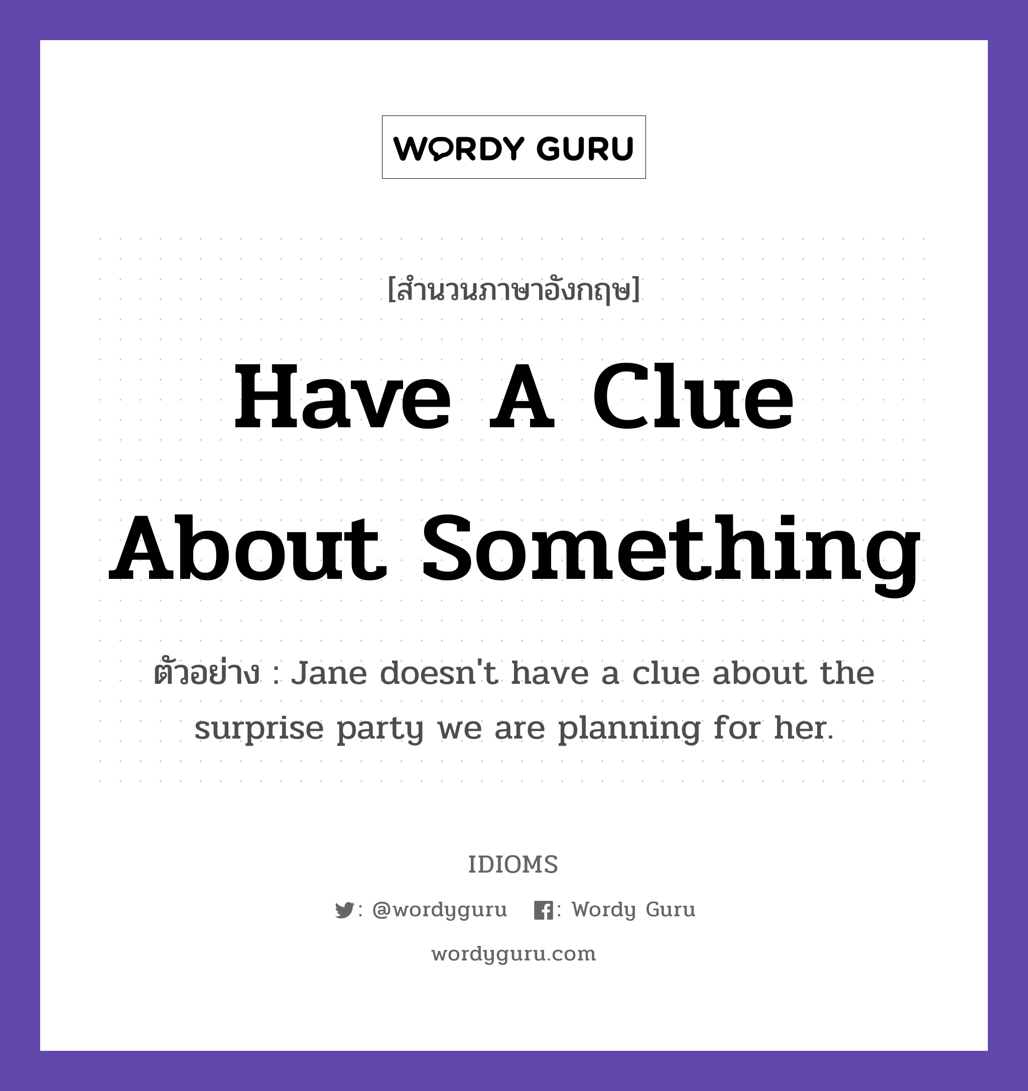 Have A Clue About Something แปลว่า?, สำนวนภาษาอังกฤษ Have A Clue About Something ตัวอย่าง Jane doesn't have a clue about the surprise party we are planning for her.