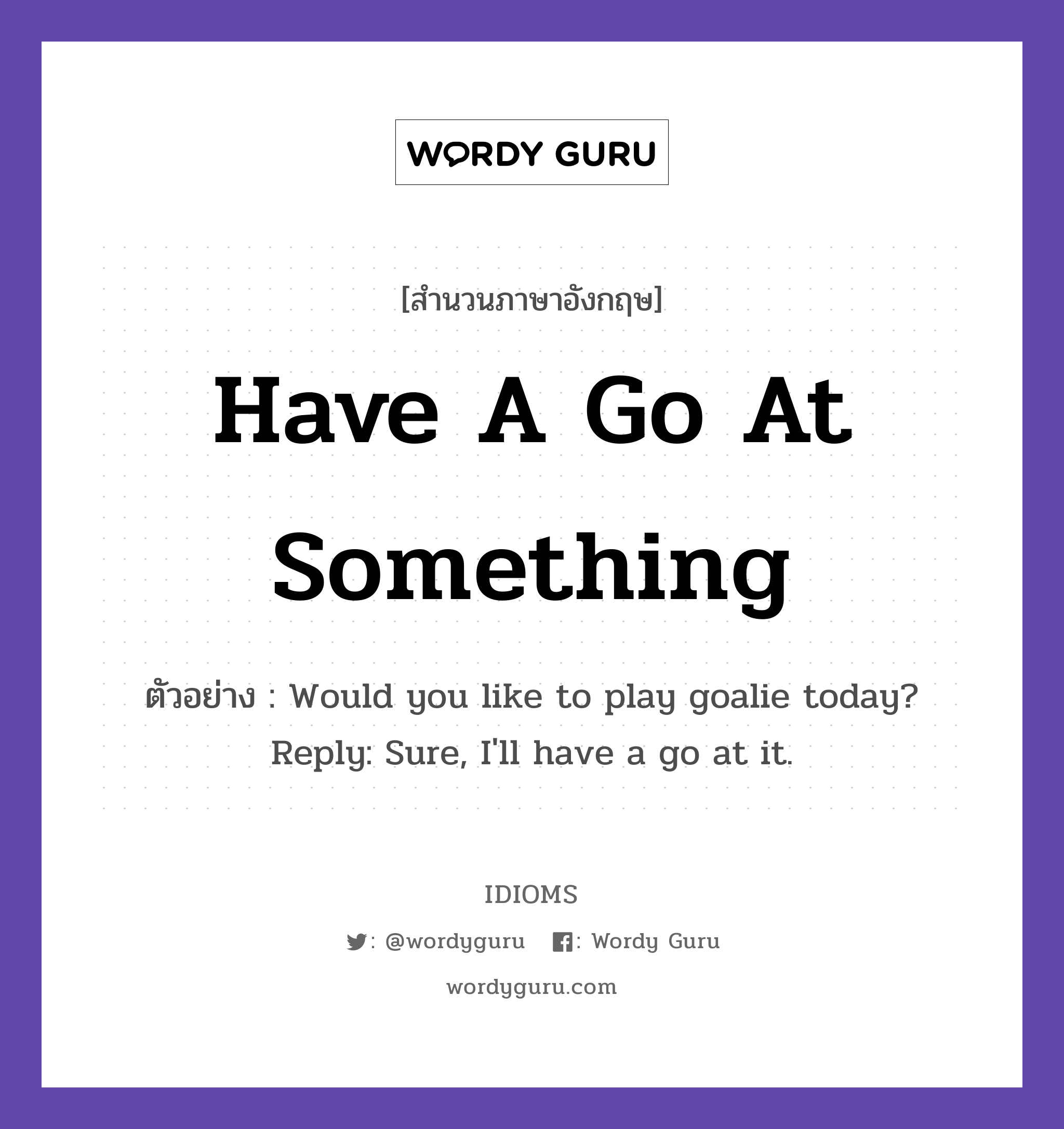 Have A Go At Something แปลว่า?, สำนวนภาษาอังกฤษ Have A Go At Something ตัวอย่าง Would you like to play goalie today? Reply: Sure, I'll have a go at it.