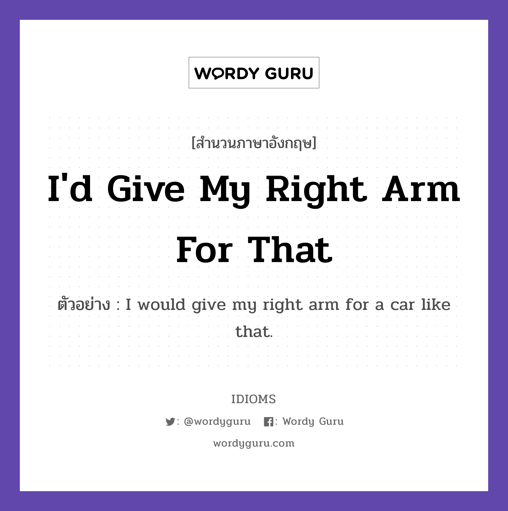 I'd Give My Right Arm For That แปลว่า?, สำนวนภาษาอังกฤษ I'd Give My Right Arm For That ตัวอย่าง I would give my right arm for a car like that.