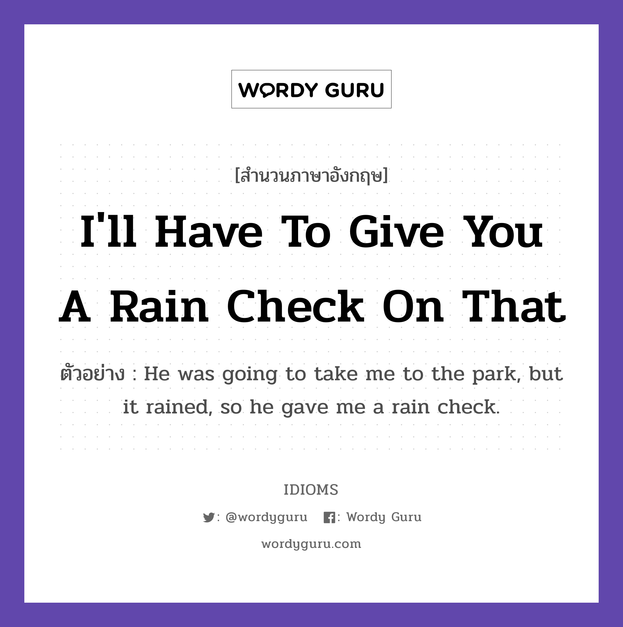 I'll Have To Give You A Rain Check On That แปลว่า?, สำนวนภาษาอังกฤษ I'll Have To Give You A Rain Check On That ตัวอย่าง He was going to take me to the park, but it rained, so he gave me a rain check.