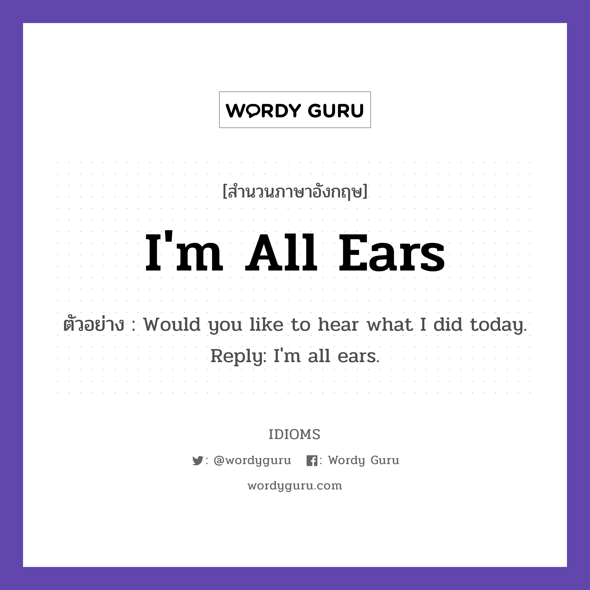 I'm All Ears แปลว่า?, สำนวนภาษาอังกฤษ I'm All Ears ตัวอย่าง Would you like to hear what I did today. Reply: I'm all ears.