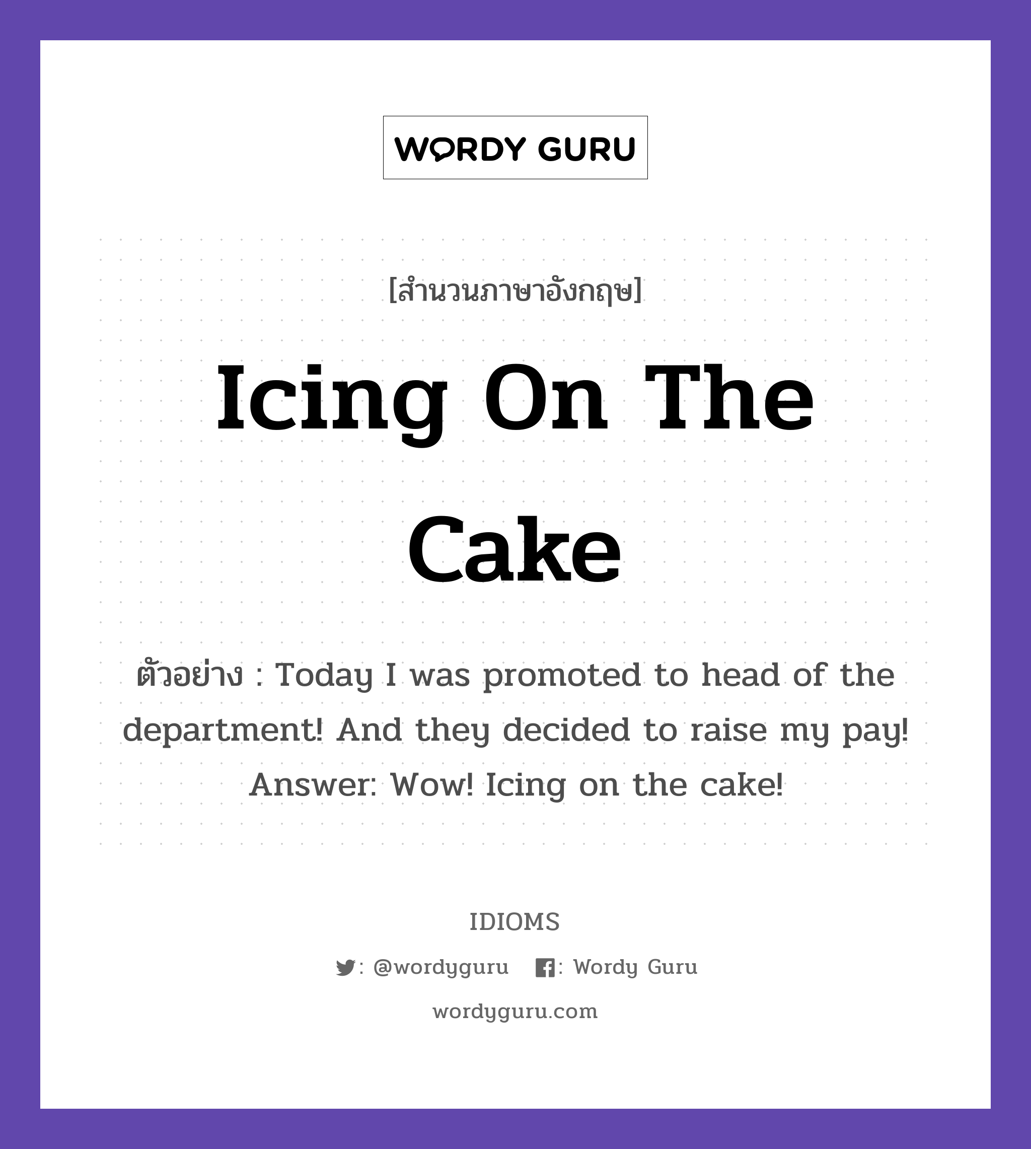 Icing On The Cake แปลว่า?, สำนวนภาษาอังกฤษ Icing On The Cake ตัวอย่าง Today I was promoted to head of the department! And they decided to raise my pay! Answer: Wow! Icing on the cake!