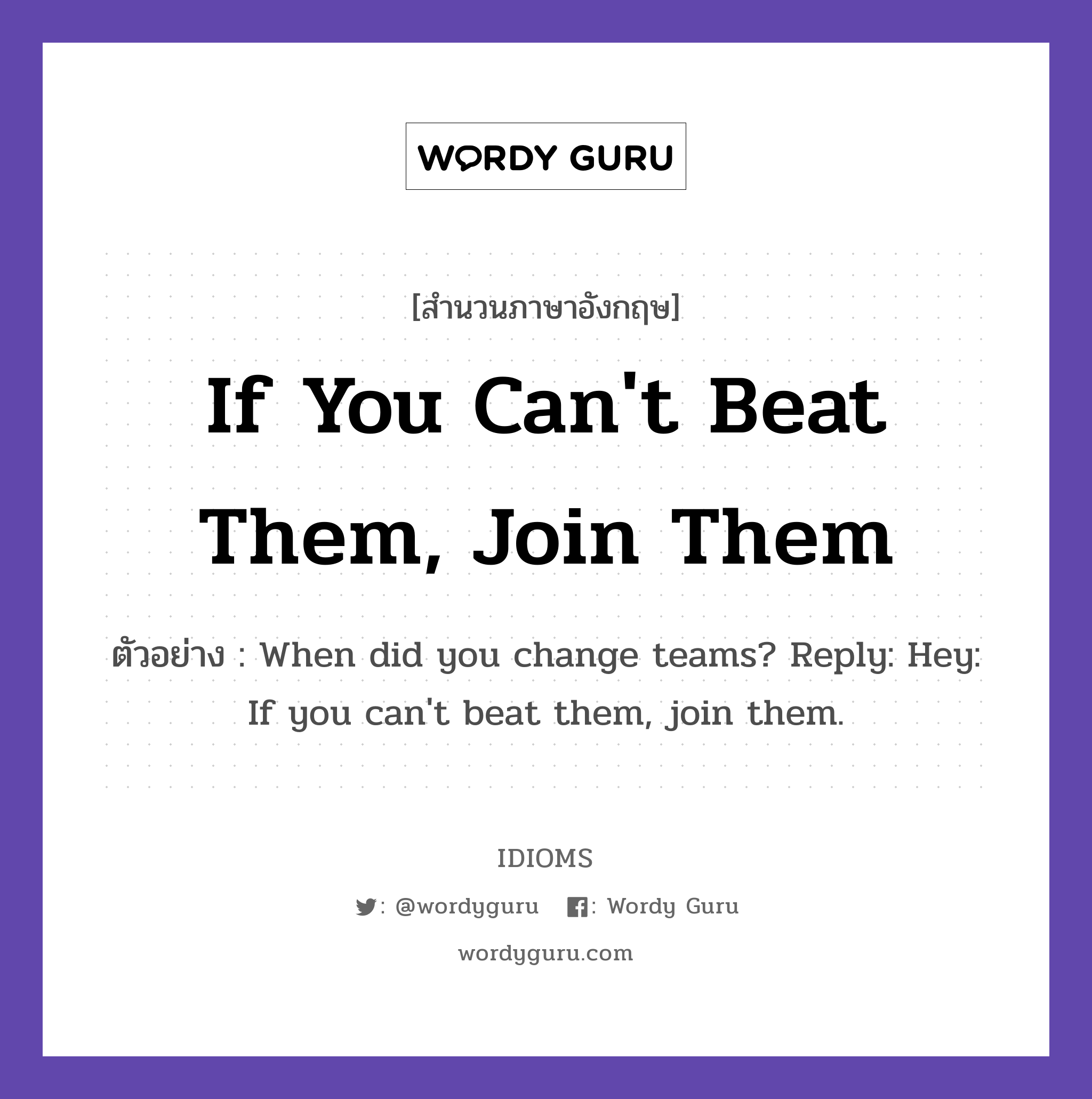 If You Can't Beat Them, Join Them แปลว่า?, สำนวนภาษาอังกฤษ If You Can't Beat Them, Join Them ตัวอย่าง When did you change teams? Reply: Hey: If you can't beat them, join them.