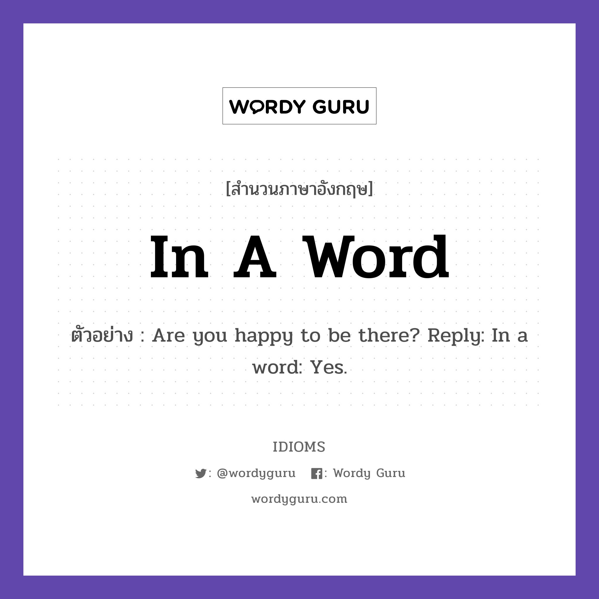 In A Word แปลว่า?, สำนวนภาษาอังกฤษ In A Word ตัวอย่าง Are you happy to be there? Reply: In a word: Yes.