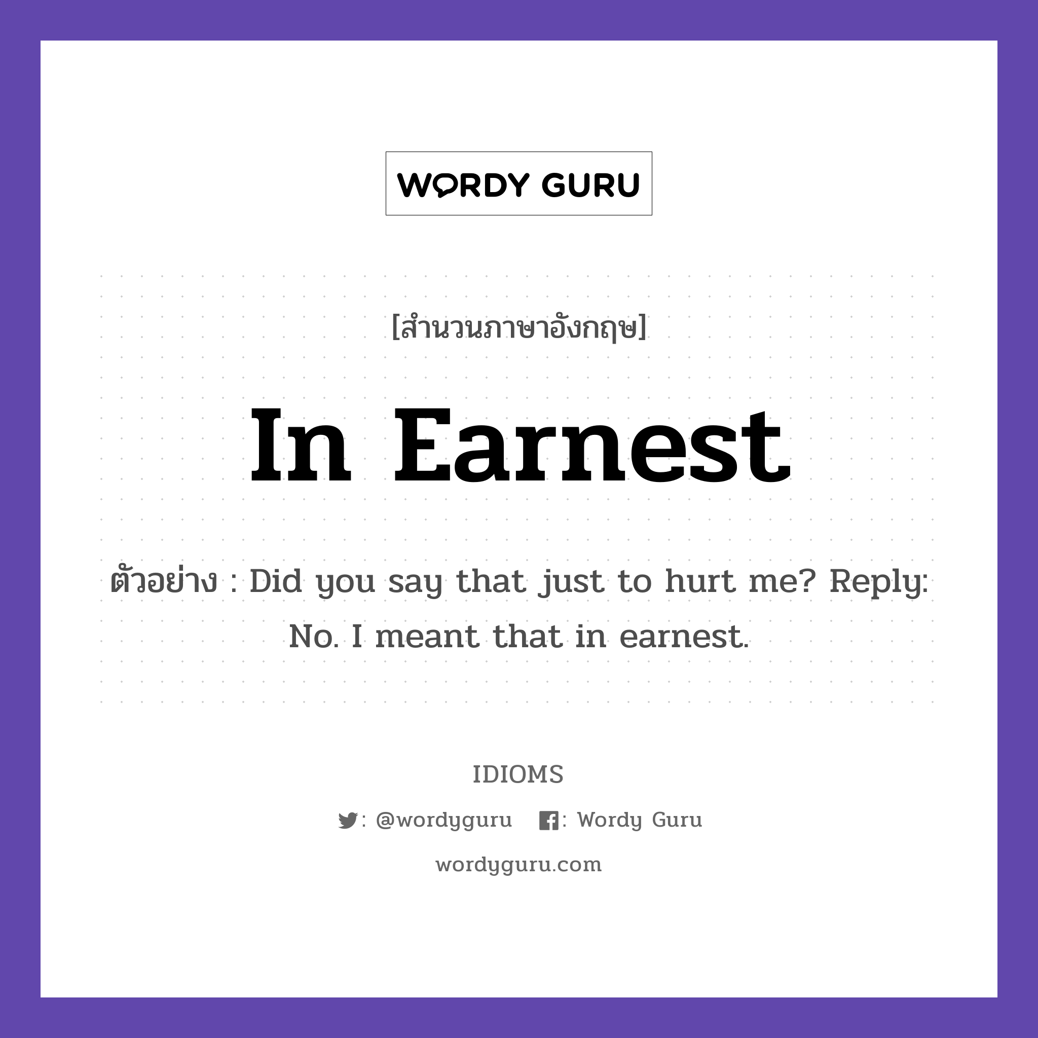 In Earnest แปลว่า?, สำนวนภาษาอังกฤษ In Earnest ตัวอย่าง Did you say that just to hurt me? Reply: No. I meant that in earnest.