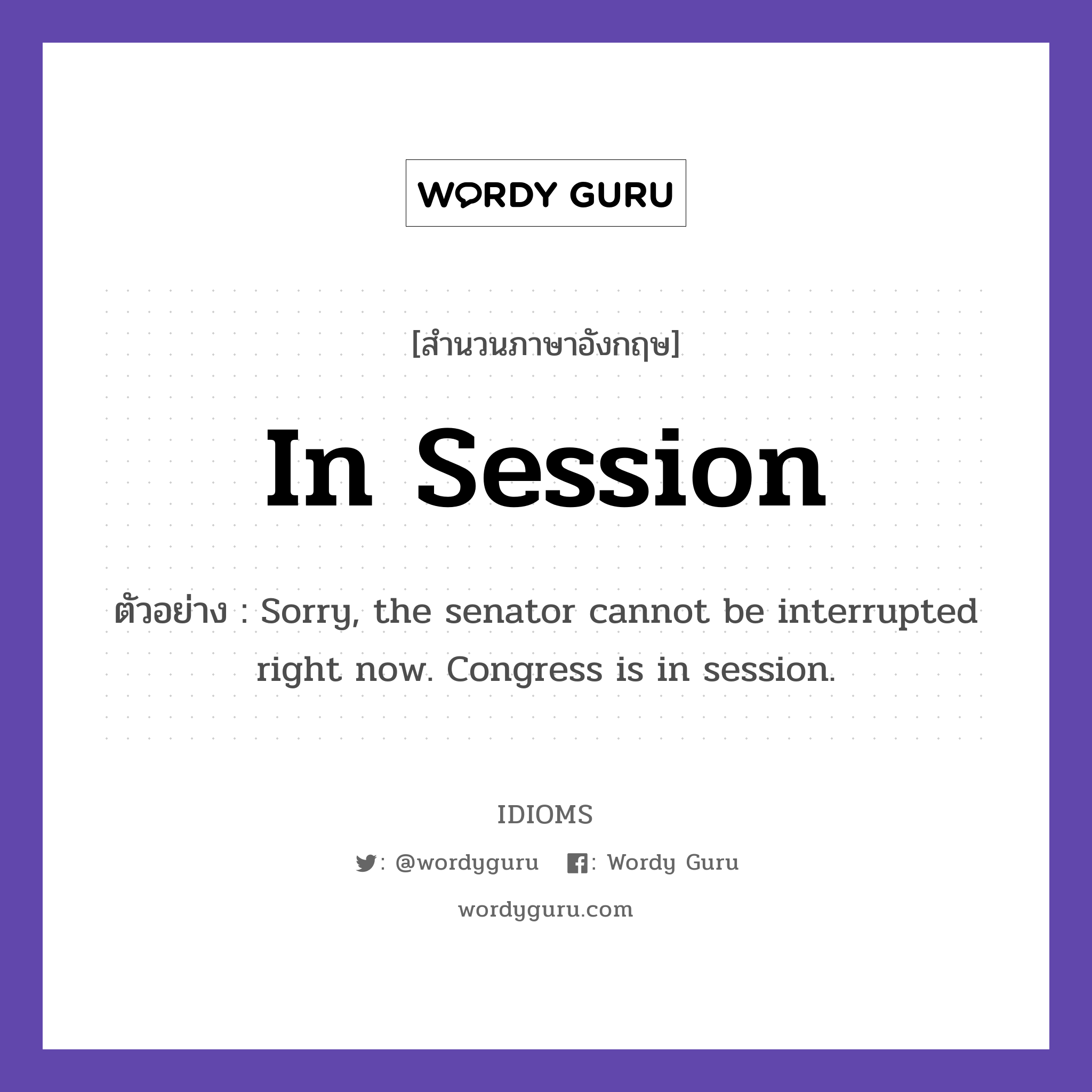 In Session แปลว่า?, สำนวนภาษาอังกฤษ In Session ตัวอย่าง Sorry, the senator cannot be interrupted right now. Congress is in session.