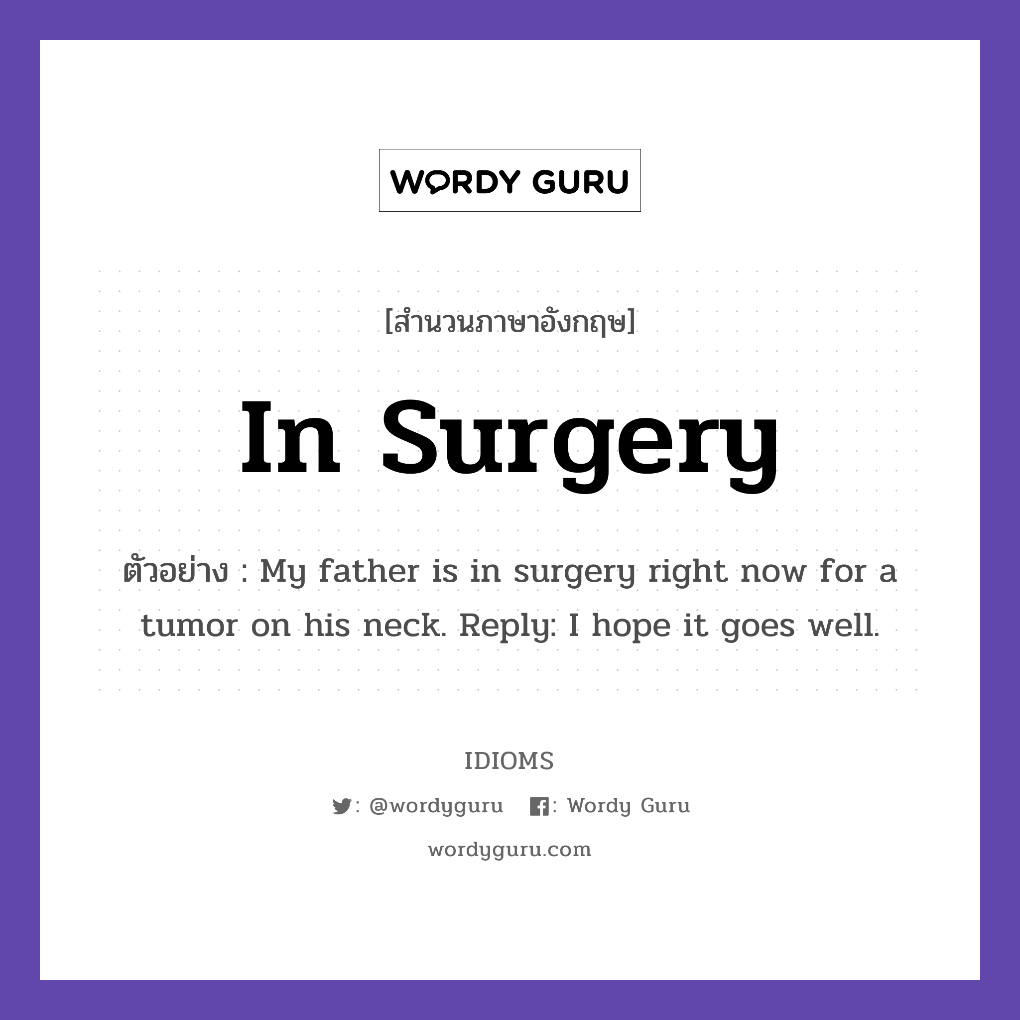 In Surgery แปลว่า?, สำนวนภาษาอังกฤษ In Surgery ตัวอย่าง My father is in surgery right now for a tumor on his neck. Reply: I hope it goes well.