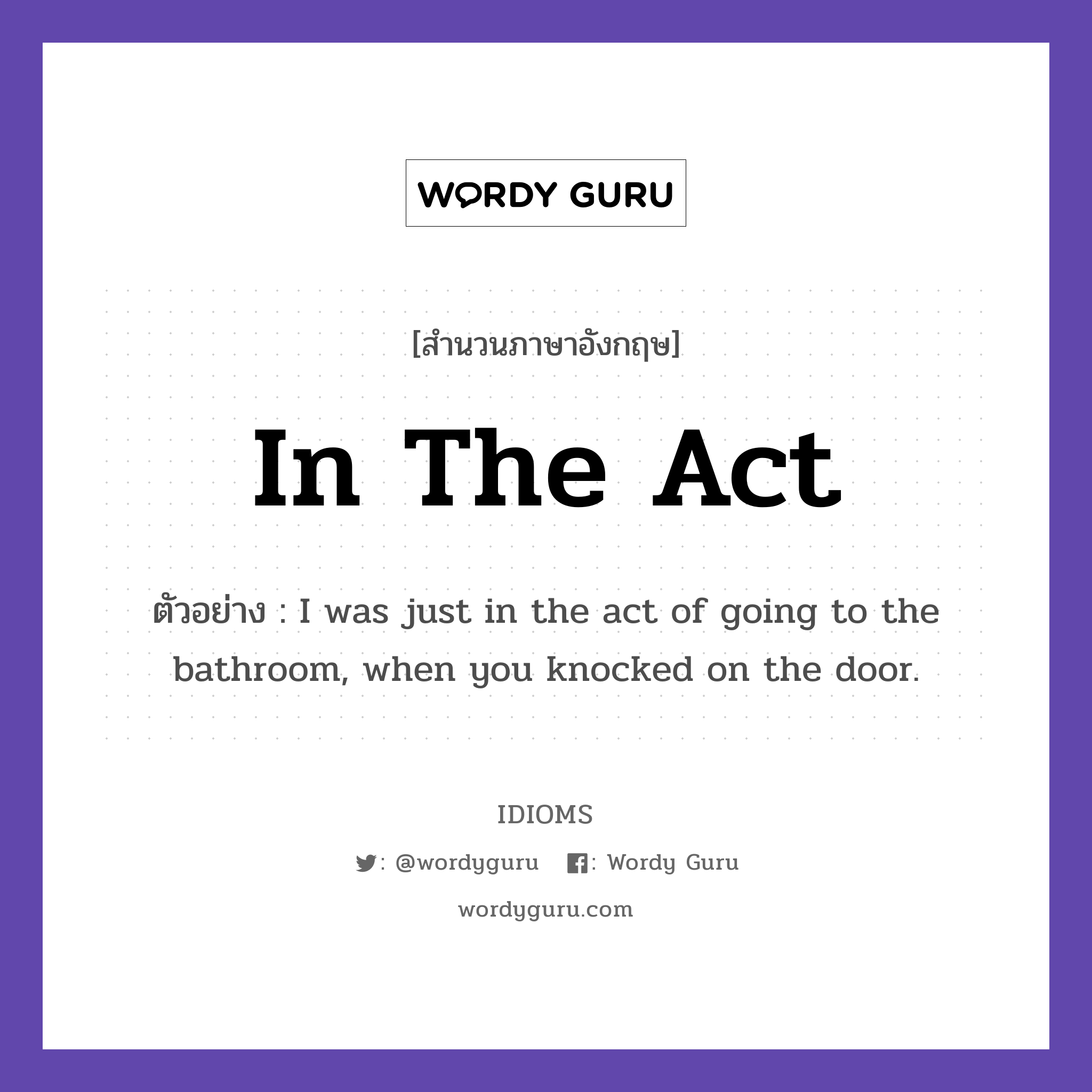 In The Act แปลว่า?, สำนวนภาษาอังกฤษ In The Act ตัวอย่าง I was just in the act of going to the bathroom, when you knocked on the door.