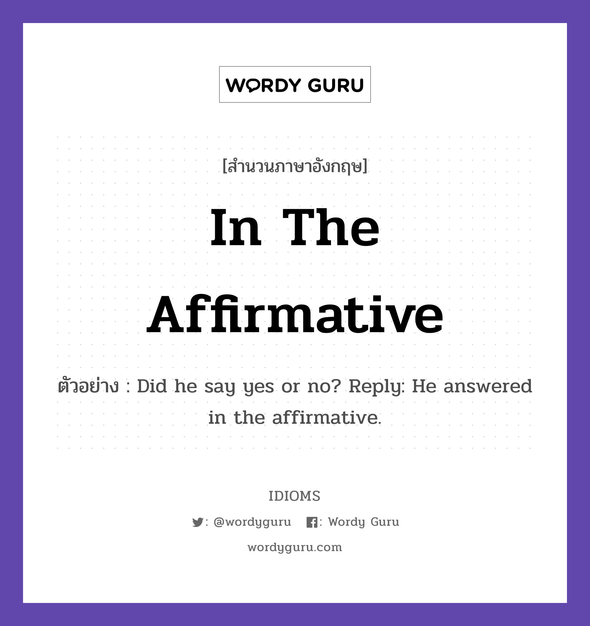 In The Affirmative แปลว่า?, สำนวนภาษาอังกฤษ In The Affirmative ตัวอย่าง Did he say yes or no? Reply: He answered in the affirmative.