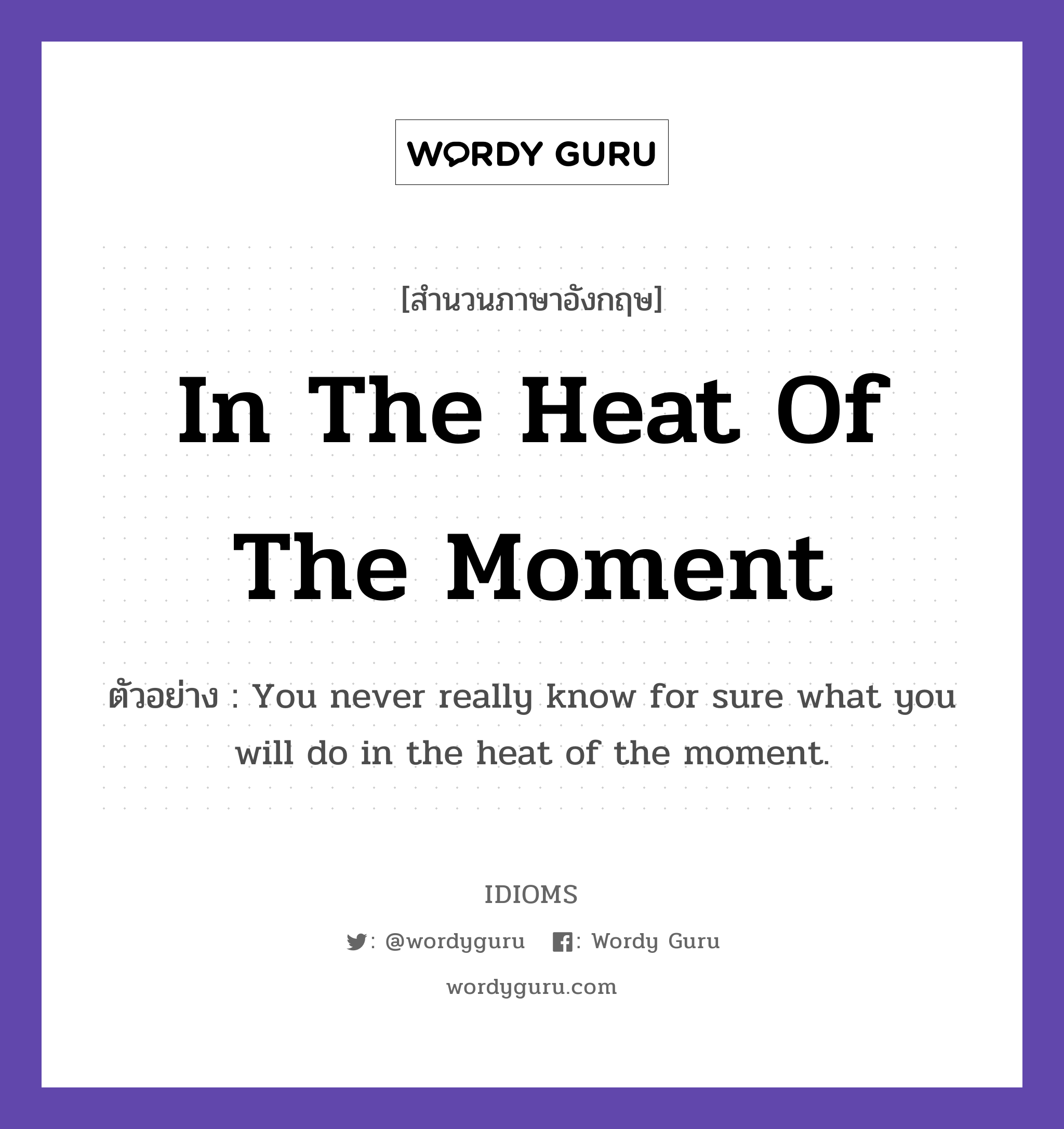 In The Heat Of The Moment แปลว่า?, สำนวนภาษาอังกฤษ In The Heat Of The Moment ตัวอย่าง You never really know for sure what you will do in the heat of the moment.