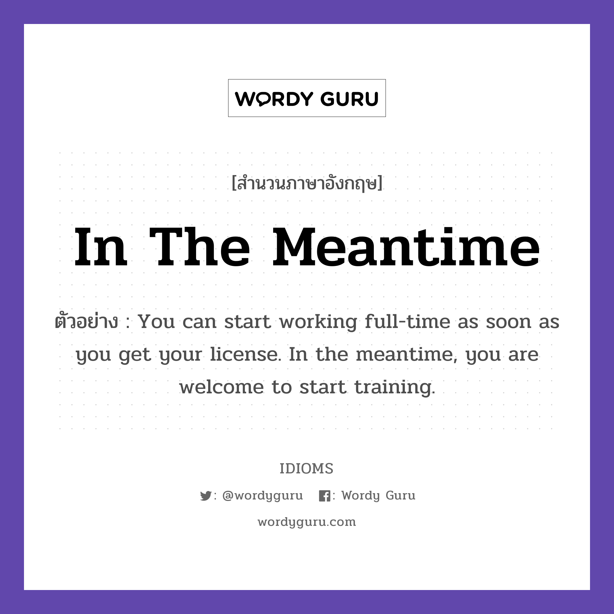 In The Meantime แปลว่า?, สำนวนภาษาอังกฤษ In The Meantime ตัวอย่าง You can start working full-time as soon as you get your license. In the meantime, you are welcome to start training.