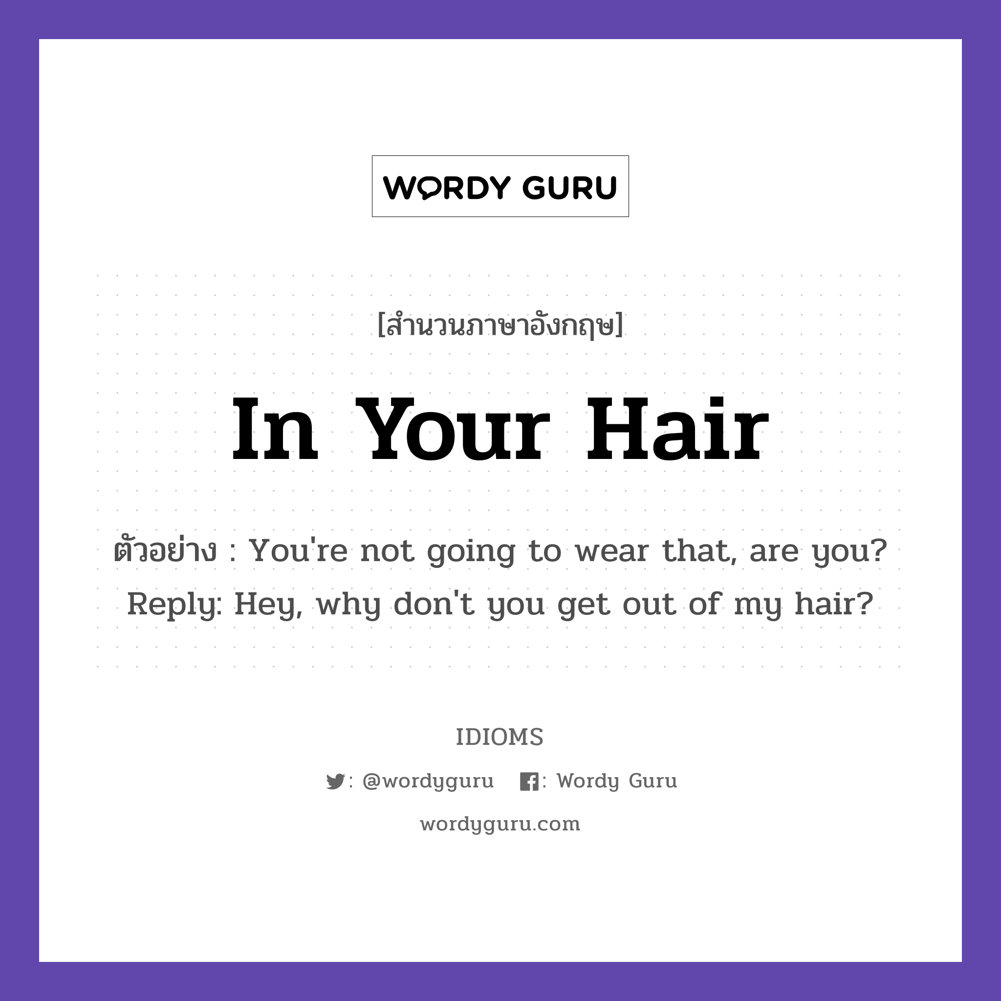In Your Hair แปลว่า?, สำนวนภาษาอังกฤษ In Your Hair ตัวอย่าง You're not going to wear that, are you? Reply: Hey, why don't you get out of my hair?