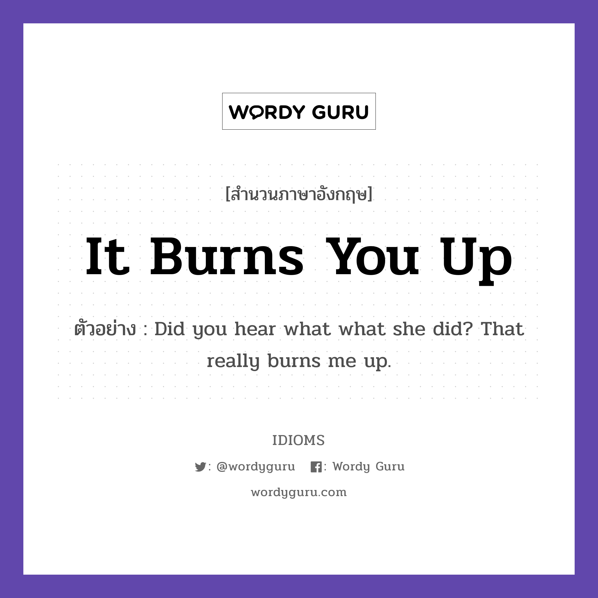 It Burns You Up แปลว่า?, สำนวนภาษาอังกฤษ It Burns You Up ตัวอย่าง Did you hear what what she did? That really burns me up.