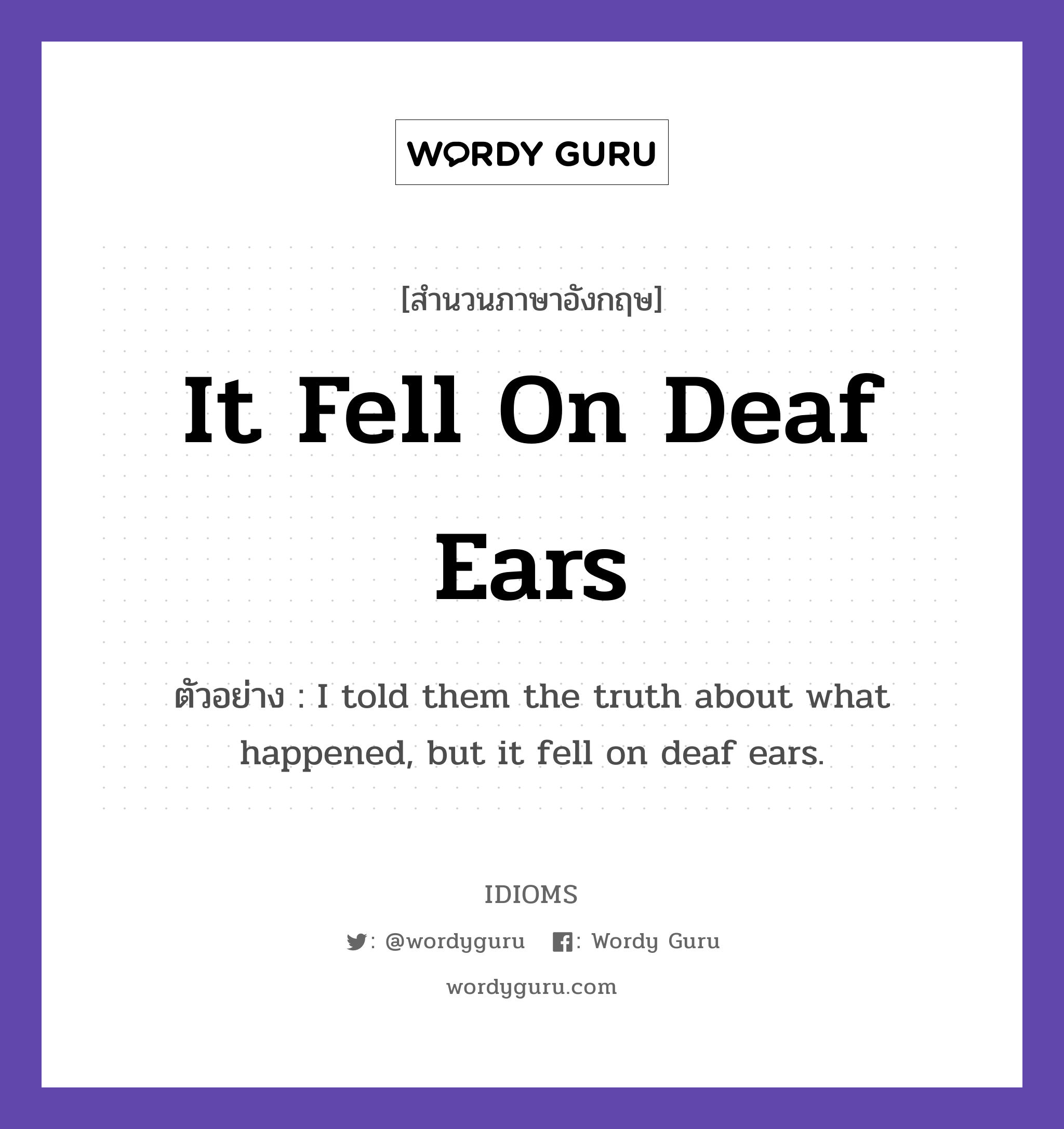It Fell On Deaf Ears แปลว่า?, สำนวนภาษาอังกฤษ It Fell On Deaf Ears ตัวอย่าง I told them the truth about what happened, but it fell on deaf ears.