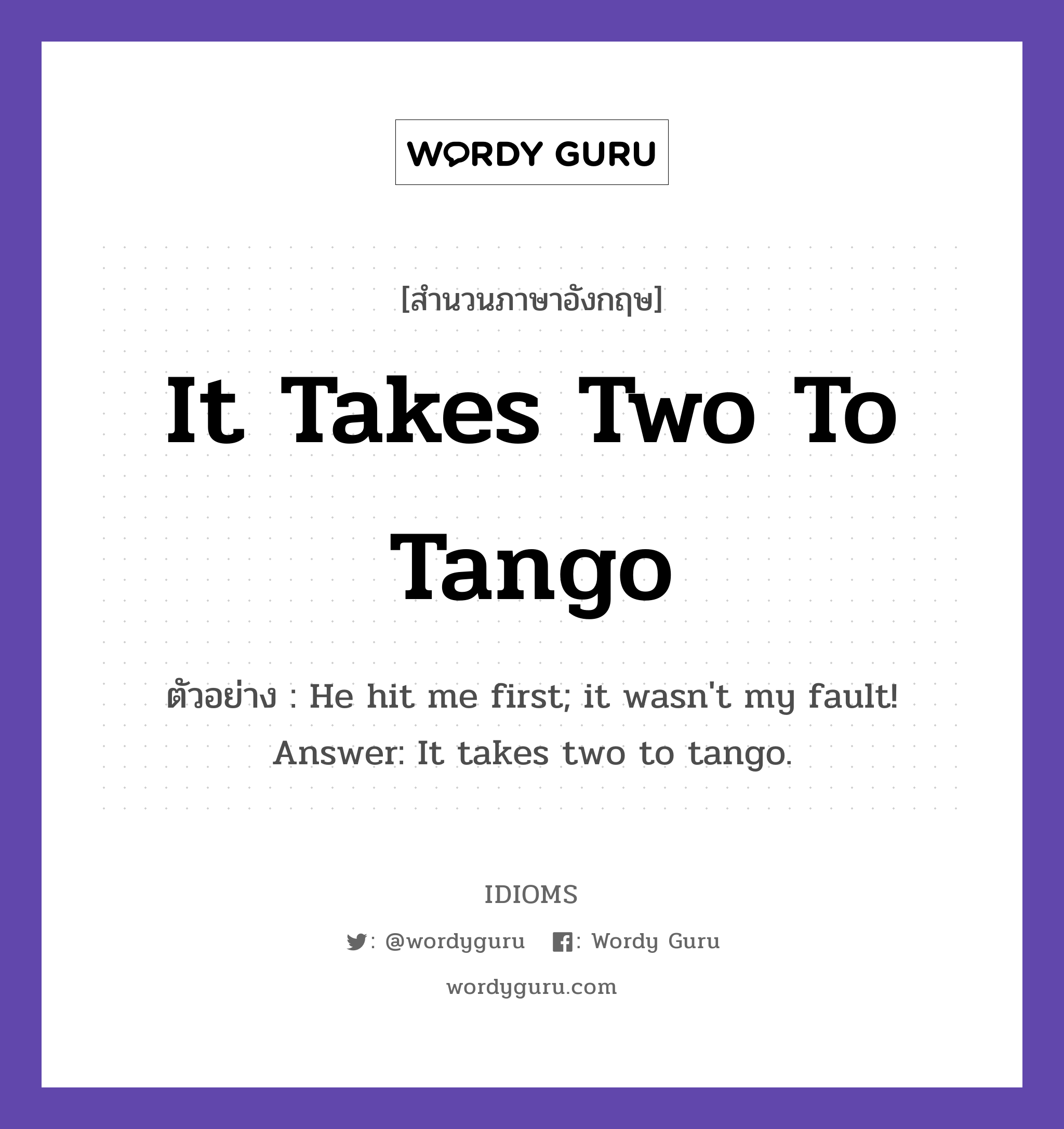 It Takes Two To Tango แปลว่า?, สำนวนภาษาอังกฤษ It Takes Two To Tango ตัวอย่าง He hit me first; it wasn't my fault! Answer: It takes two to tango.
