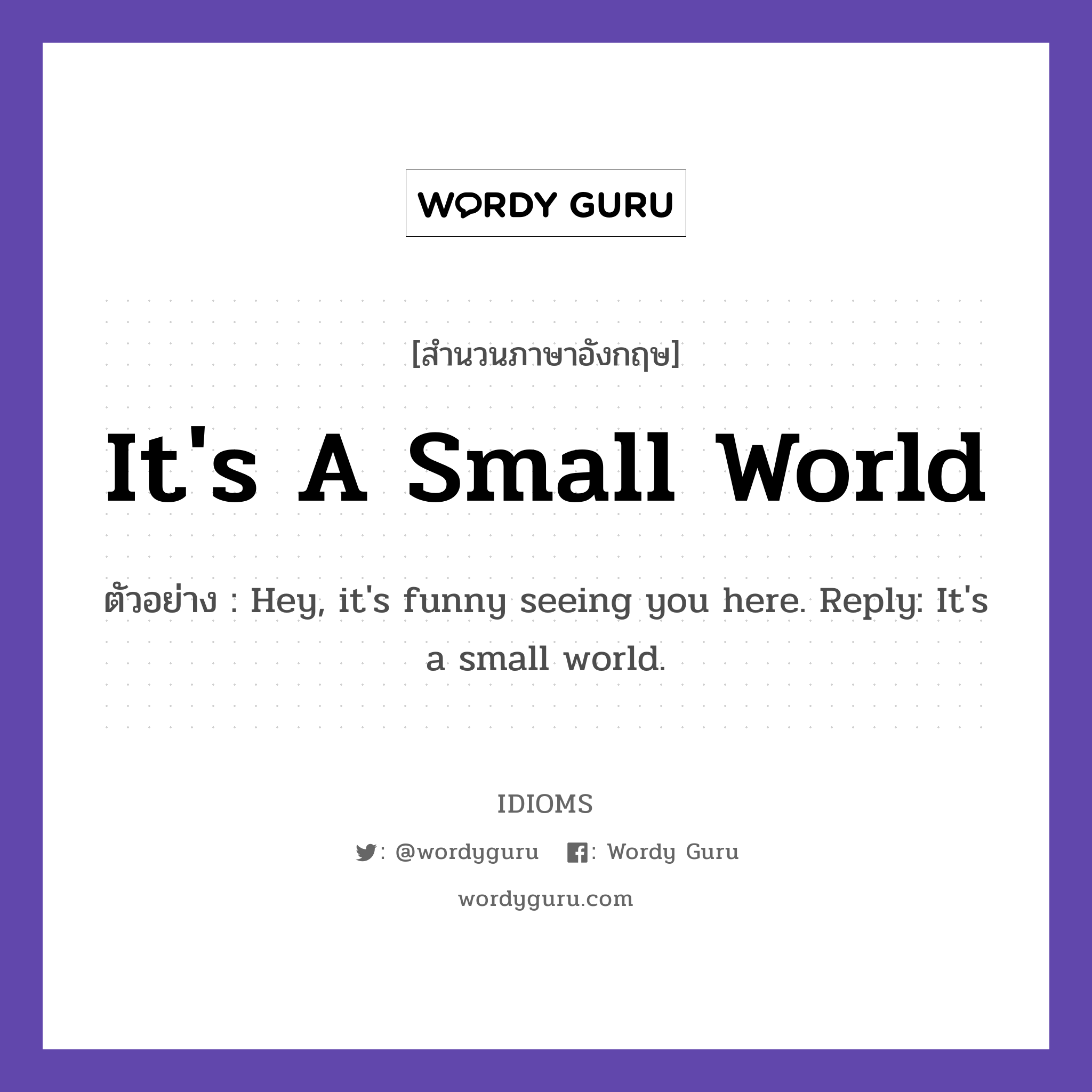 It's A Small World แปลว่า?, สำนวนภาษาอังกฤษ It's A Small World ตัวอย่าง Hey, it's funny seeing you here. Reply: It's a small world.