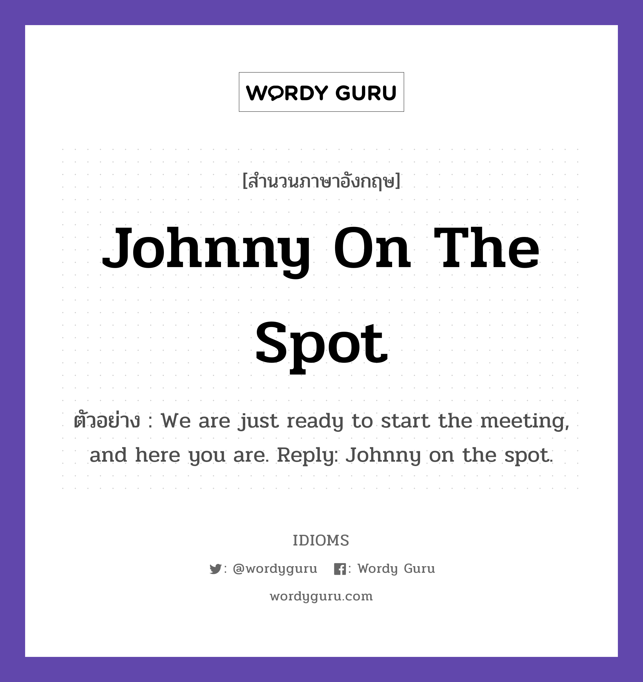 Johnny On The Spot แปลว่า?, สำนวนภาษาอังกฤษ Johnny On The Spot ตัวอย่าง We are just ready to start the meeting, and here you are. Reply: Johnny on the spot.