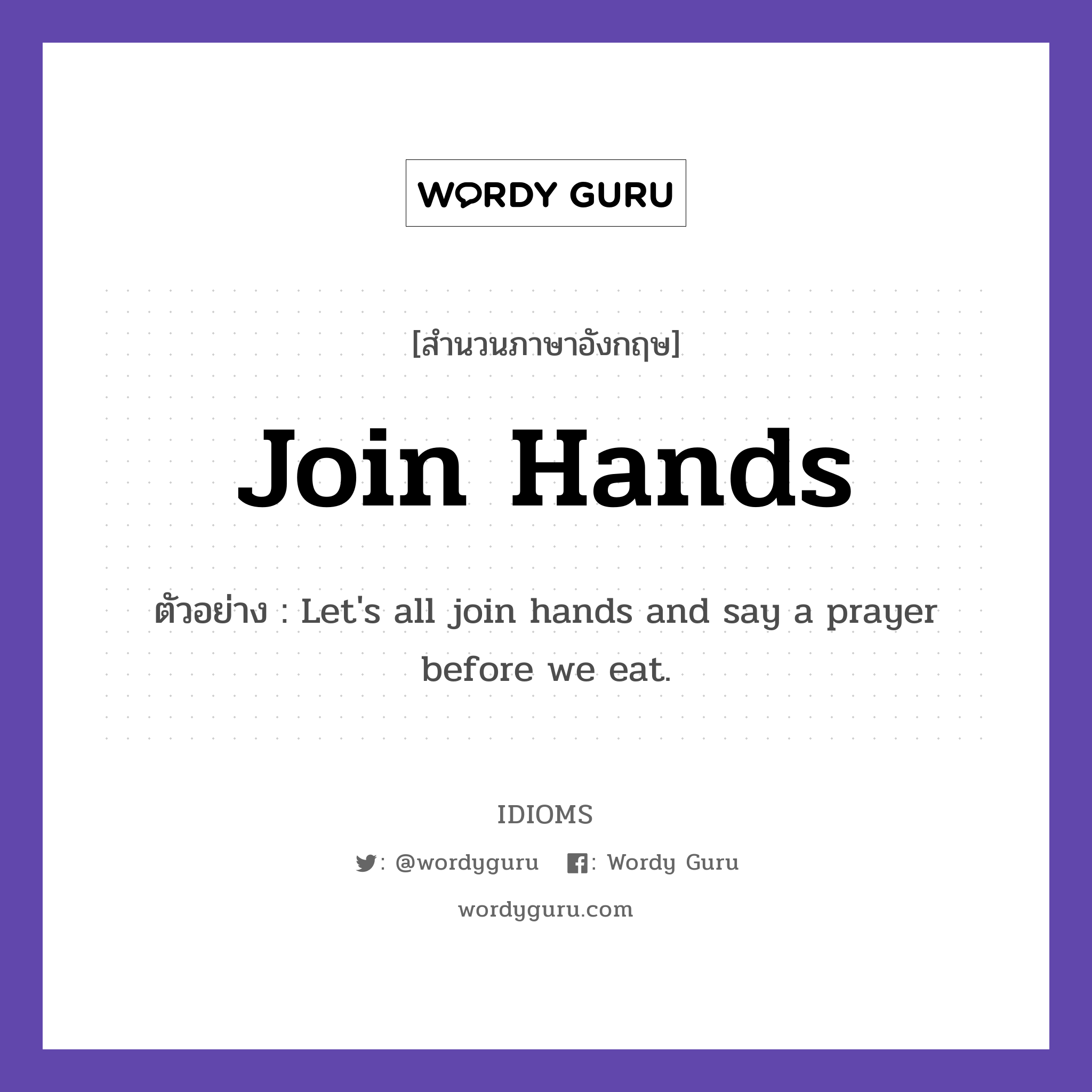 Join Hands แปลว่า?, สำนวนภาษาอังกฤษ Join Hands ตัวอย่าง Let's all join hands and say a prayer before we eat.