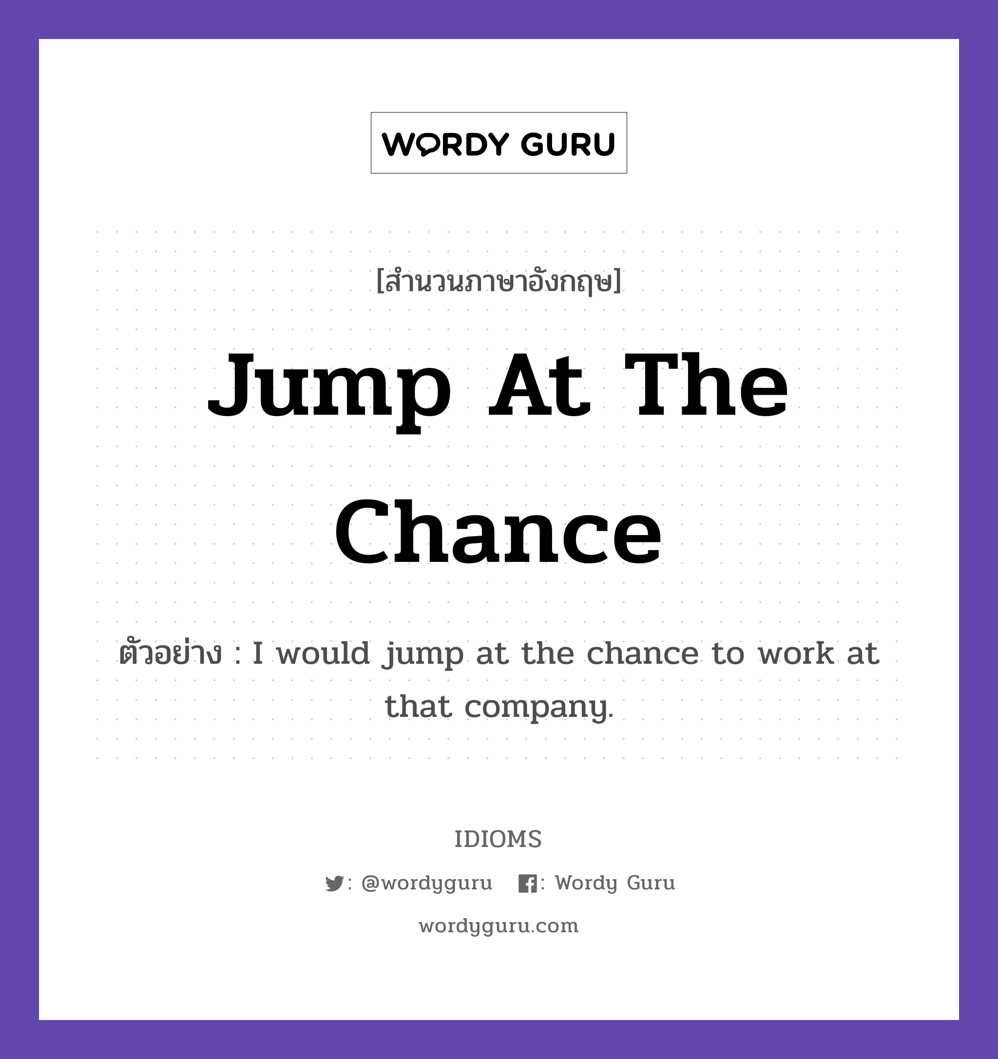 Jump At The Chance แปลว่า?, สำนวนภาษาอังกฤษ Jump At The Chance ตัวอย่าง I would jump at the chance to work at that company.