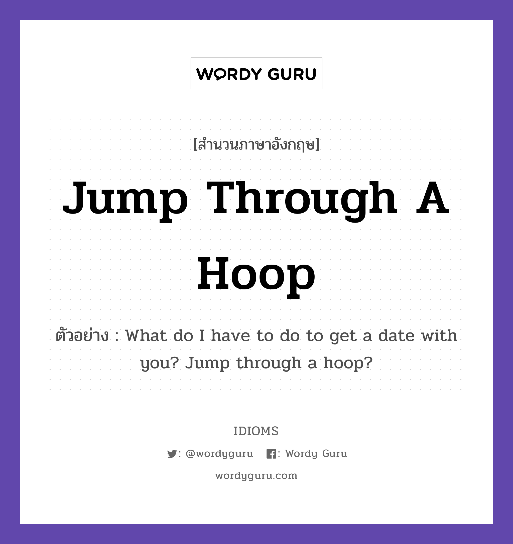 Jump Through A Hoop แปลว่า?, สำนวนภาษาอังกฤษ Jump Through A Hoop ตัวอย่าง What do I have to do to get a date with you? Jump through a hoop?