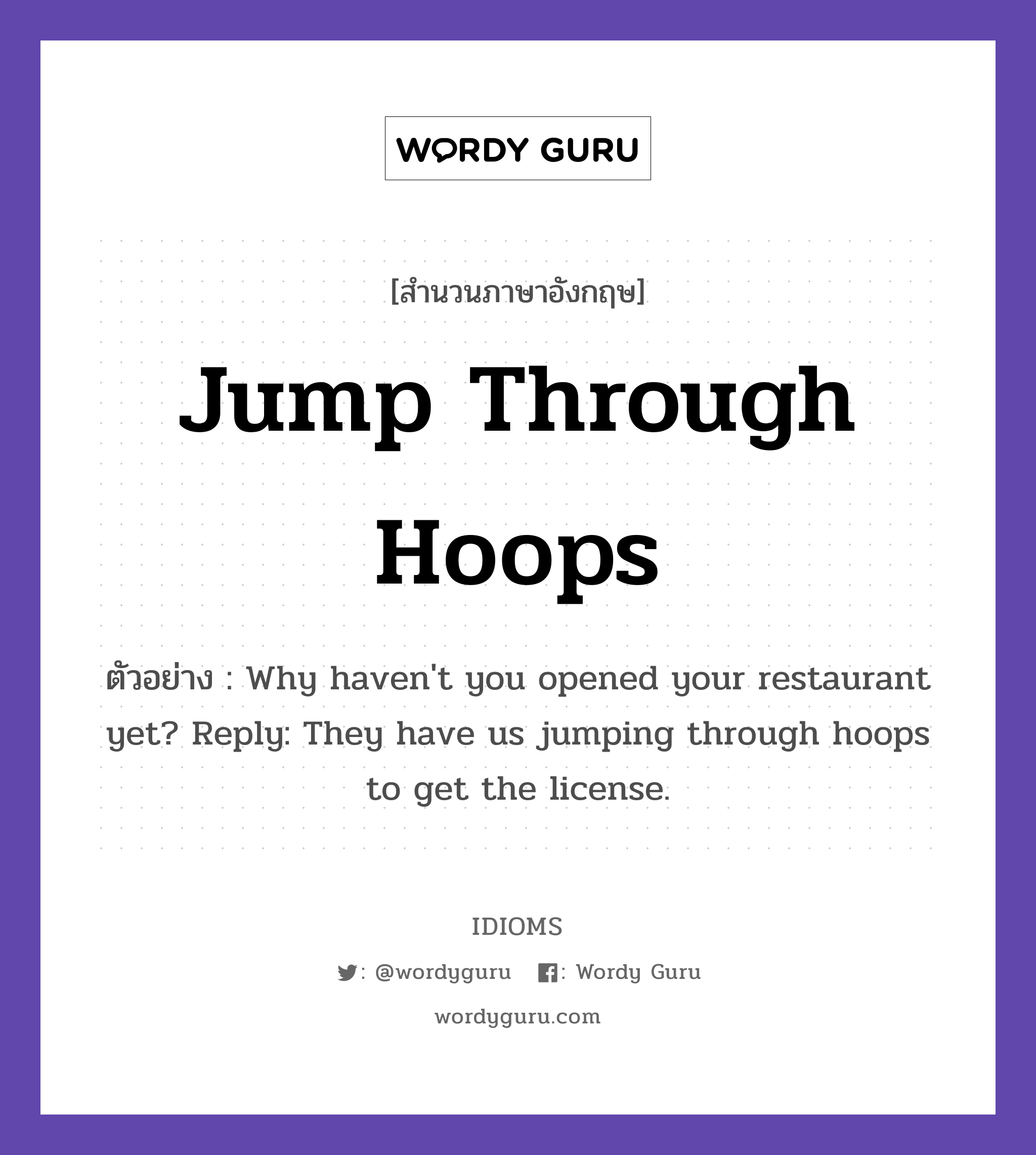 Jump Through Hoops แปลว่า?, สำนวนภาษาอังกฤษ Jump Through Hoops ตัวอย่าง Why haven't you opened your restaurant yet? Reply: They have us jumping through hoops to get the license.