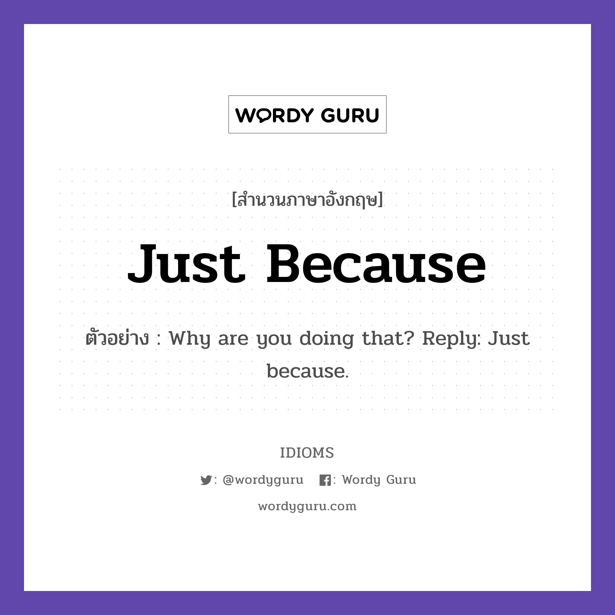 Just Because แปลว่า?, สำนวนภาษาอังกฤษ Just Because ตัวอย่าง Why are you doing that? Reply: Just because.