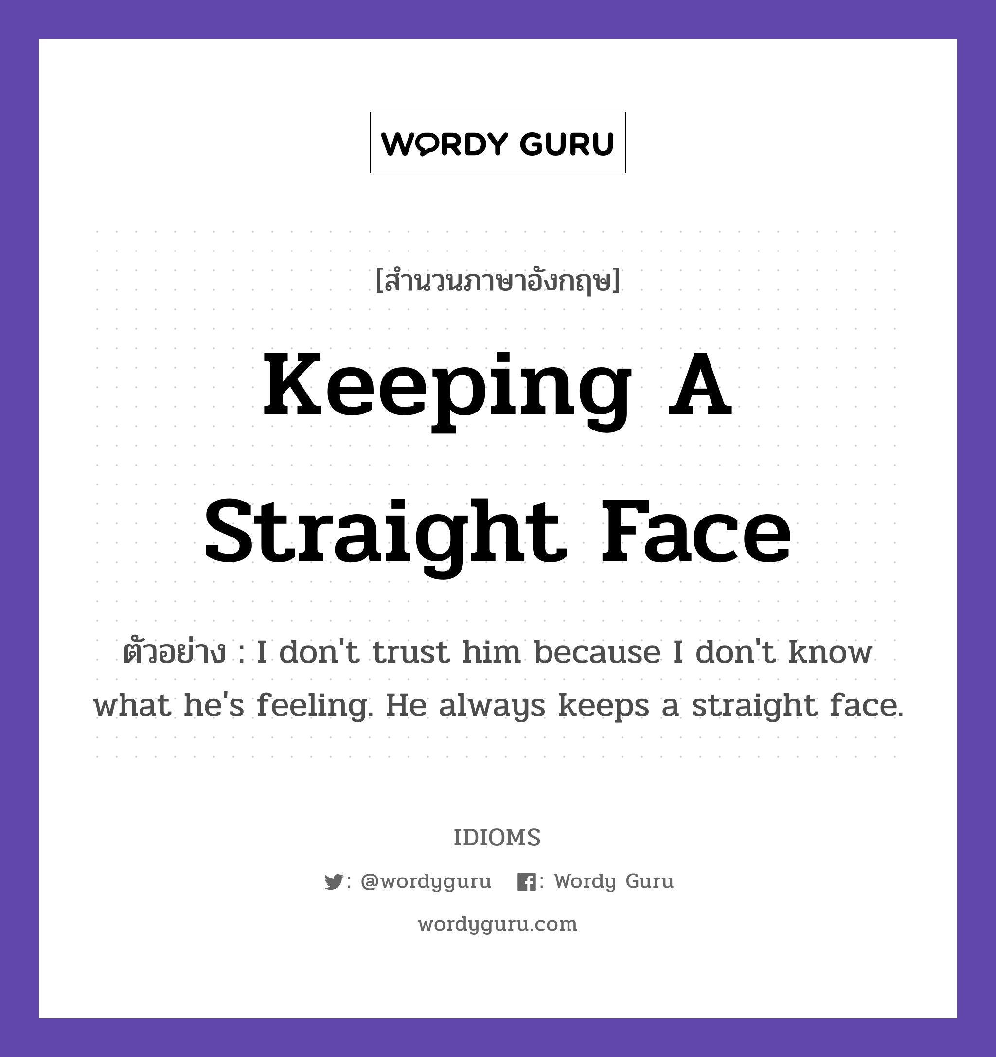 Keeping A Straight Face แปลว่า?, สำนวนภาษาอังกฤษ Keeping A Straight Face ตัวอย่าง I don't trust him because I don't know what he's feeling. He always keeps a straight face.