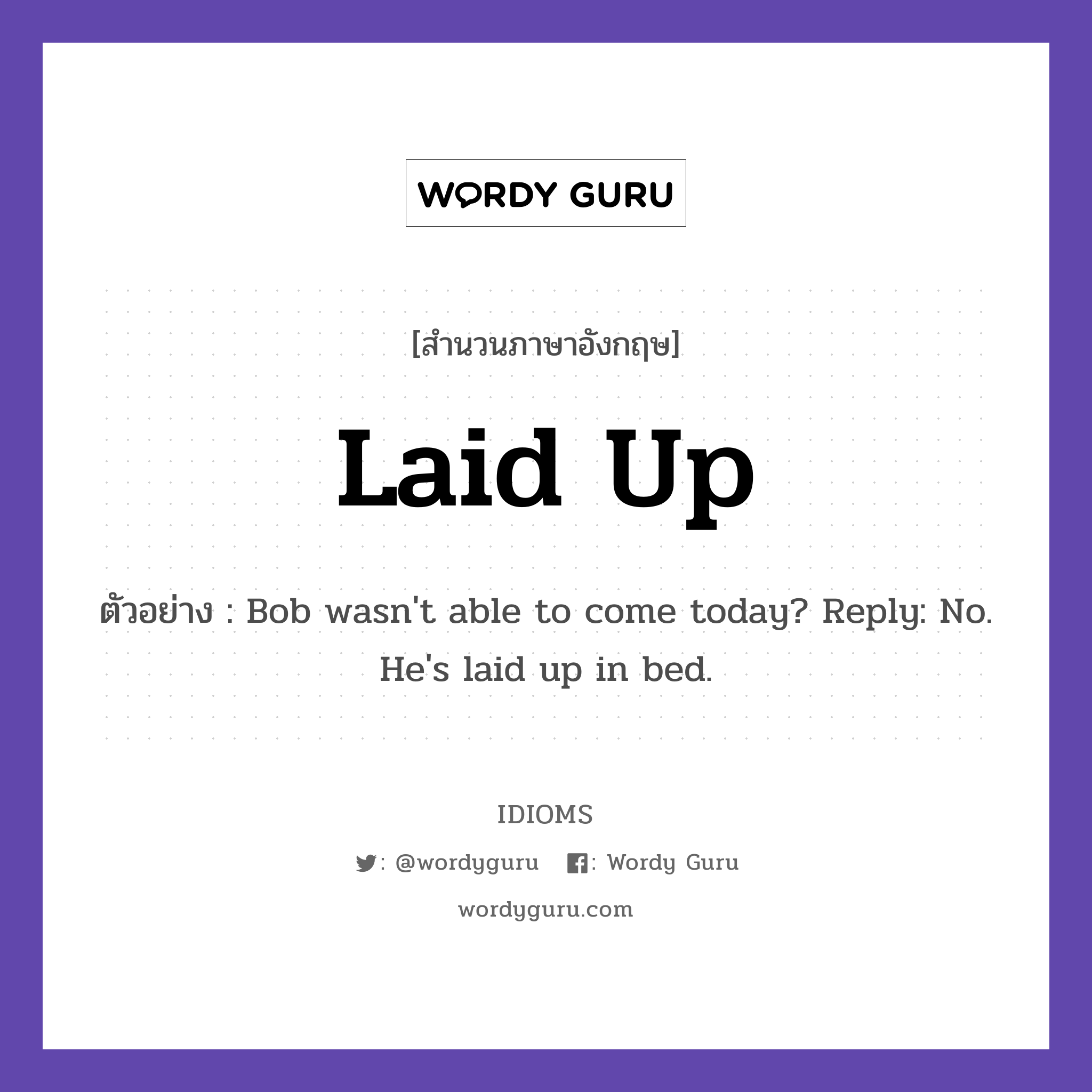 Laid Up แปลว่า?, สำนวนภาษาอังกฤษ Laid Up ตัวอย่าง Bob wasn't able to come today? Reply: No. He's laid up in bed.