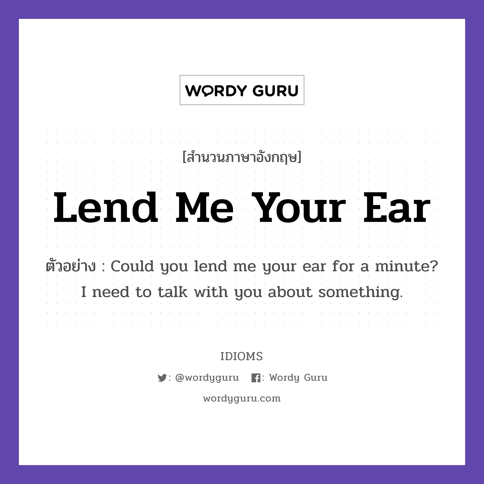 Lend Me Your Ear แปลว่า?, สำนวนภาษาอังกฤษ Lend Me Your Ear ตัวอย่าง Could you lend me your ear for a minute? I need to talk with you about something.
