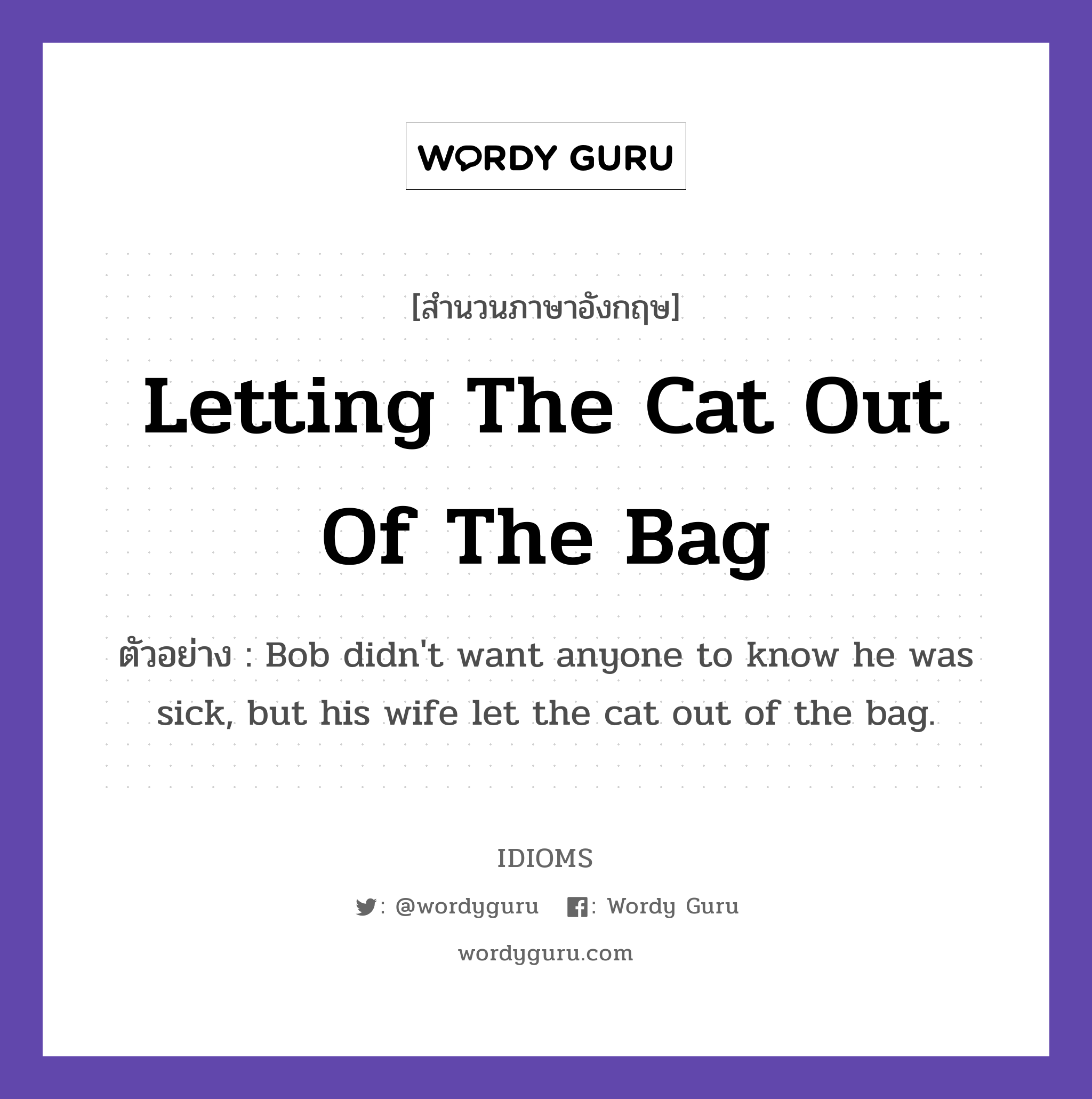 Letting The Cat Out Of The Bag แปลว่า?, สำนวนภาษาอังกฤษ Letting The Cat Out Of The Bag ตัวอย่าง Bob didn't want anyone to know he was sick, but his wife let the cat out of the bag.