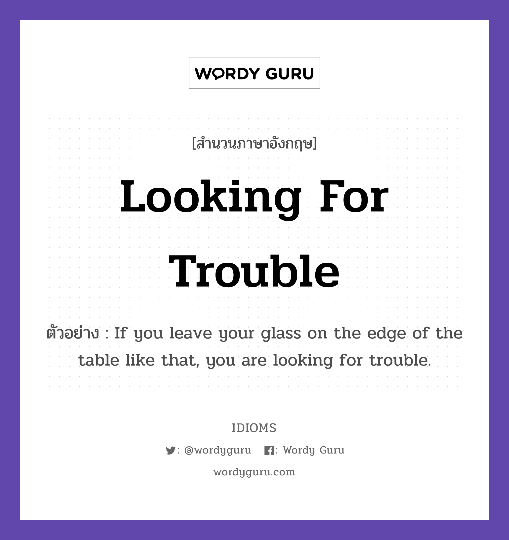 Looking For Trouble แปลว่า?, สำนวนภาษาอังกฤษ Looking For Trouble ตัวอย่าง If you leave your glass on the edge of the table like that, you are looking for trouble.