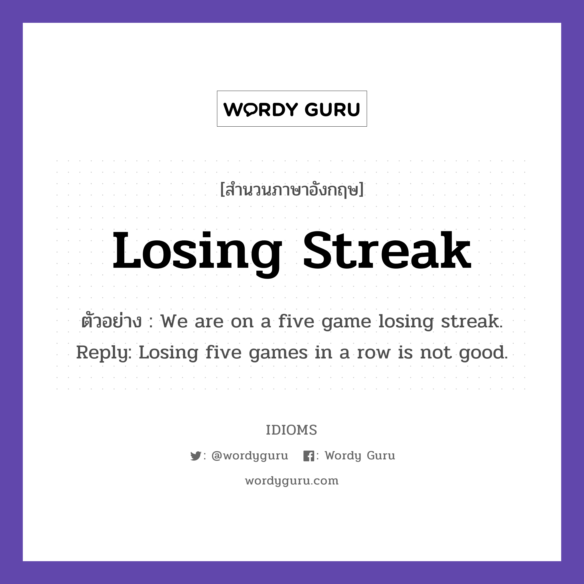 Losing Streak แปลว่า?, สำนวนภาษาอังกฤษ Losing Streak ตัวอย่าง We are on a five game losing streak. Reply: Losing five games in a row is not good.