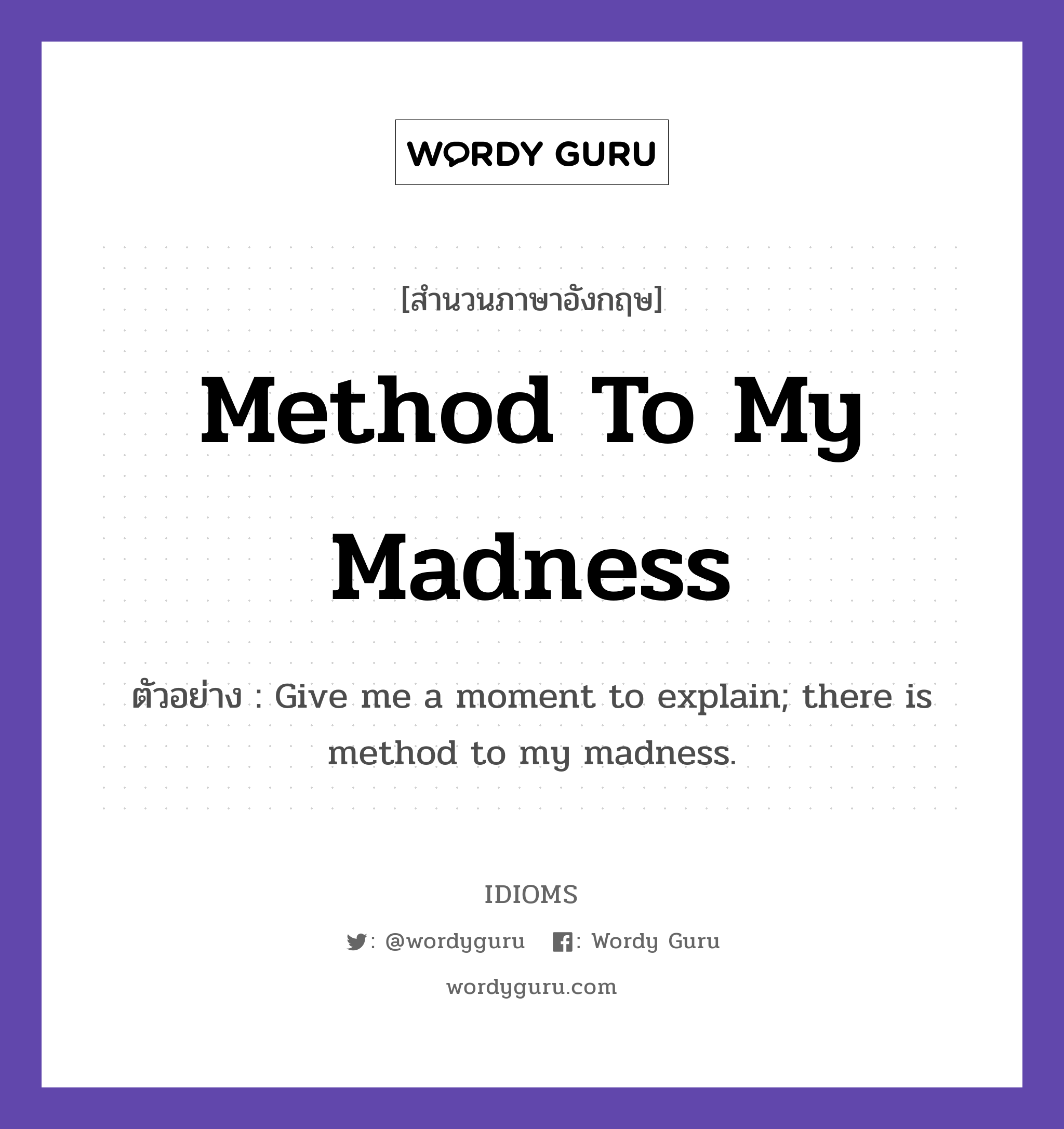Method To My Madness แปลว่า?, สำนวนภาษาอังกฤษ Method To My Madness ตัวอย่าง Give me a moment to explain; there is method to my madness.