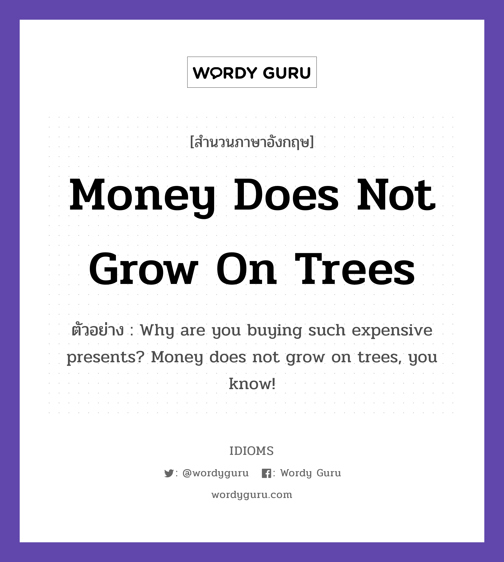 Money Does Not Grow On Trees แปลว่า?, สำนวนภาษาอังกฤษ Money Does Not Grow On Trees ตัวอย่าง Why are you buying such expensive presents? Money does not grow on trees, you know!