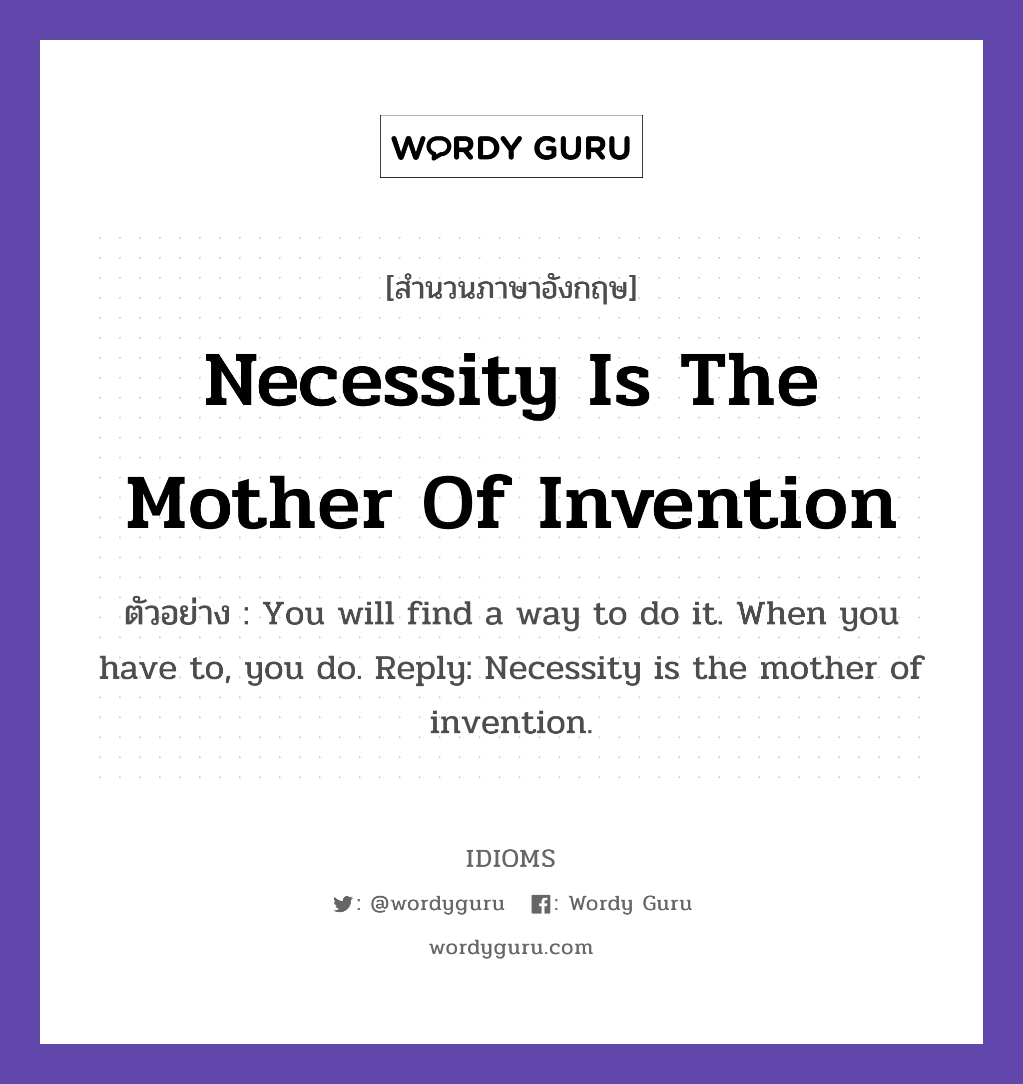 Necessity Is The Mother Of Invention แปลว่า?, สำนวนภาษาอังกฤษ Necessity Is The Mother Of Invention ตัวอย่าง You will find a way to do it. When you have to, you do. Reply: Necessity is the mother of invention.