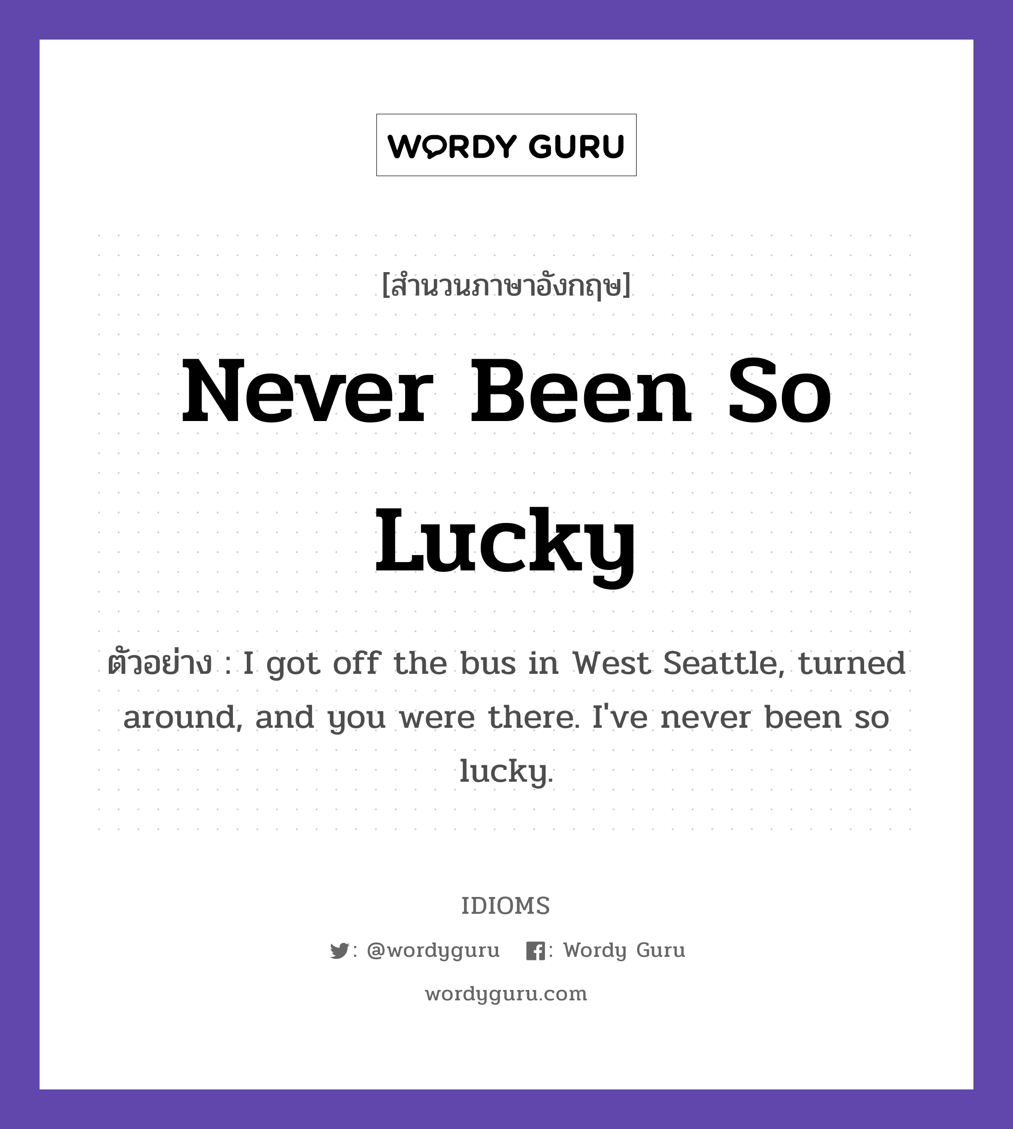 Never Been So Lucky แปลว่า?, สำนวนภาษาอังกฤษ Never Been So Lucky ตัวอย่าง I got off the bus in West Seattle, turned around, and you were there. I've never been so lucky.