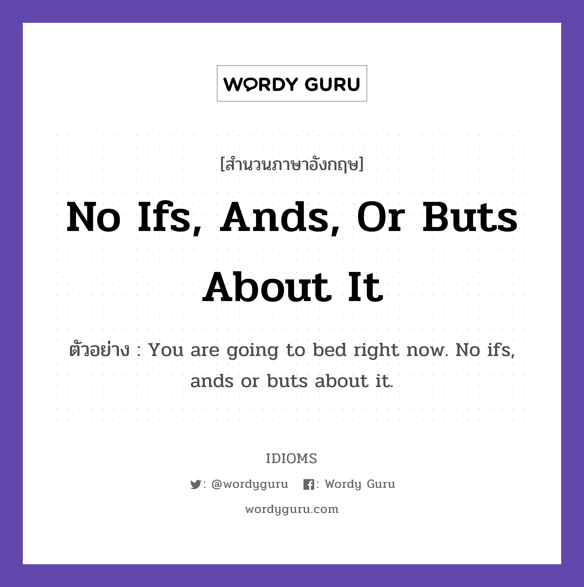No Ifs, Ands, Or Buts About It แปลว่า?, สำนวนภาษาอังกฤษ No Ifs, Ands, Or Buts About It ตัวอย่าง You are going to bed right now. No ifs, ands or buts about it.