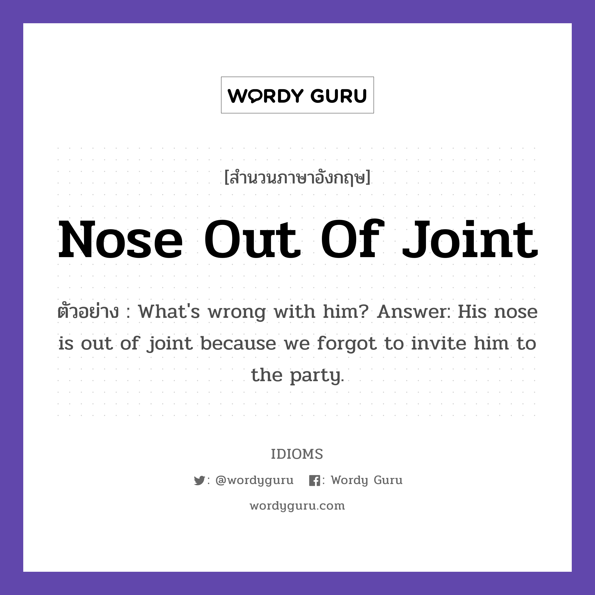 Nose Out Of Joint แปลว่า?, สำนวนภาษาอังกฤษ Nose Out Of Joint ตัวอย่าง What's wrong with him? Answer: His nose is out of joint because we forgot to invite him to the party.