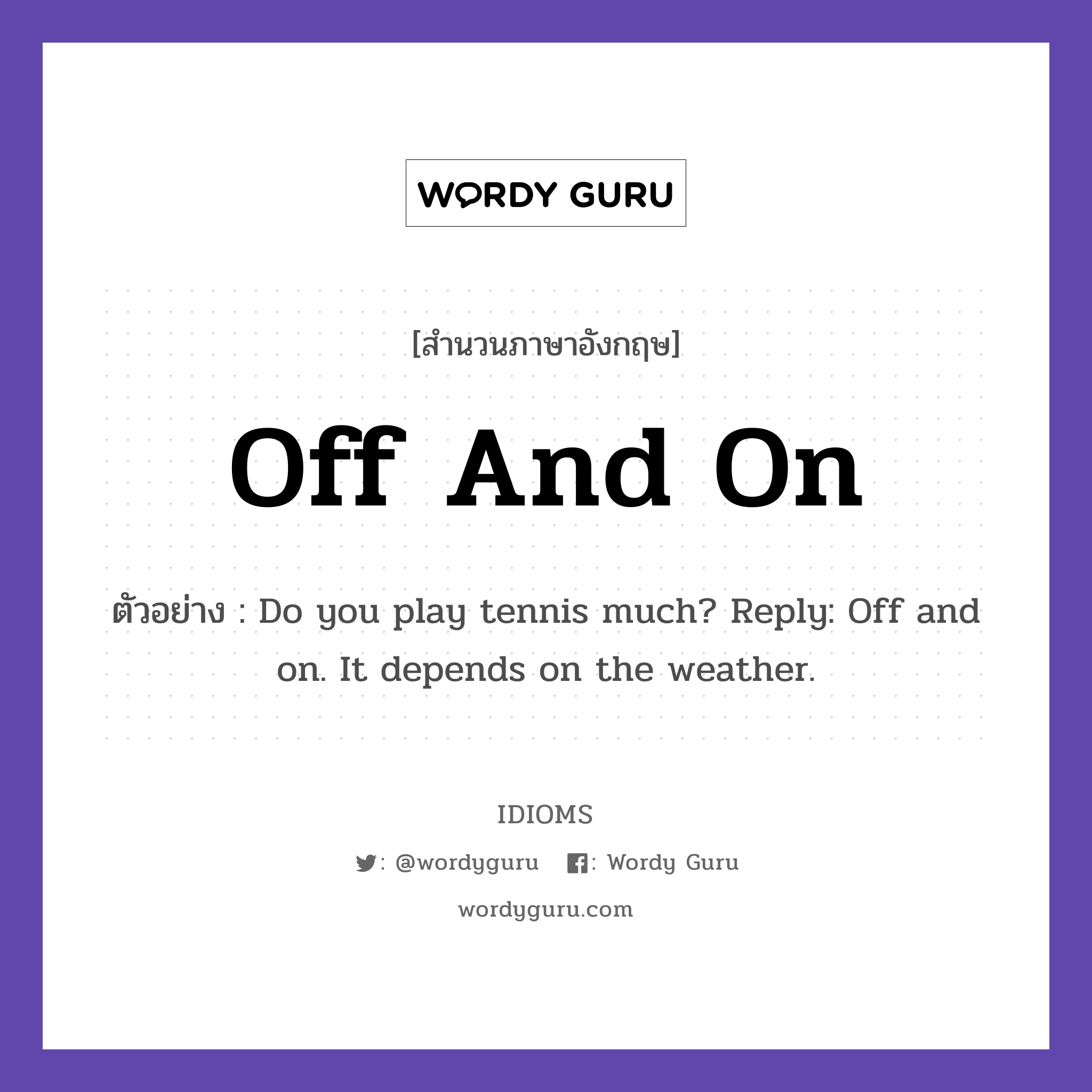 Off And On แปลว่า?, สำนวนภาษาอังกฤษ Off And On ตัวอย่าง Do you play tennis much? Reply: Off and on. It depends on the weather.