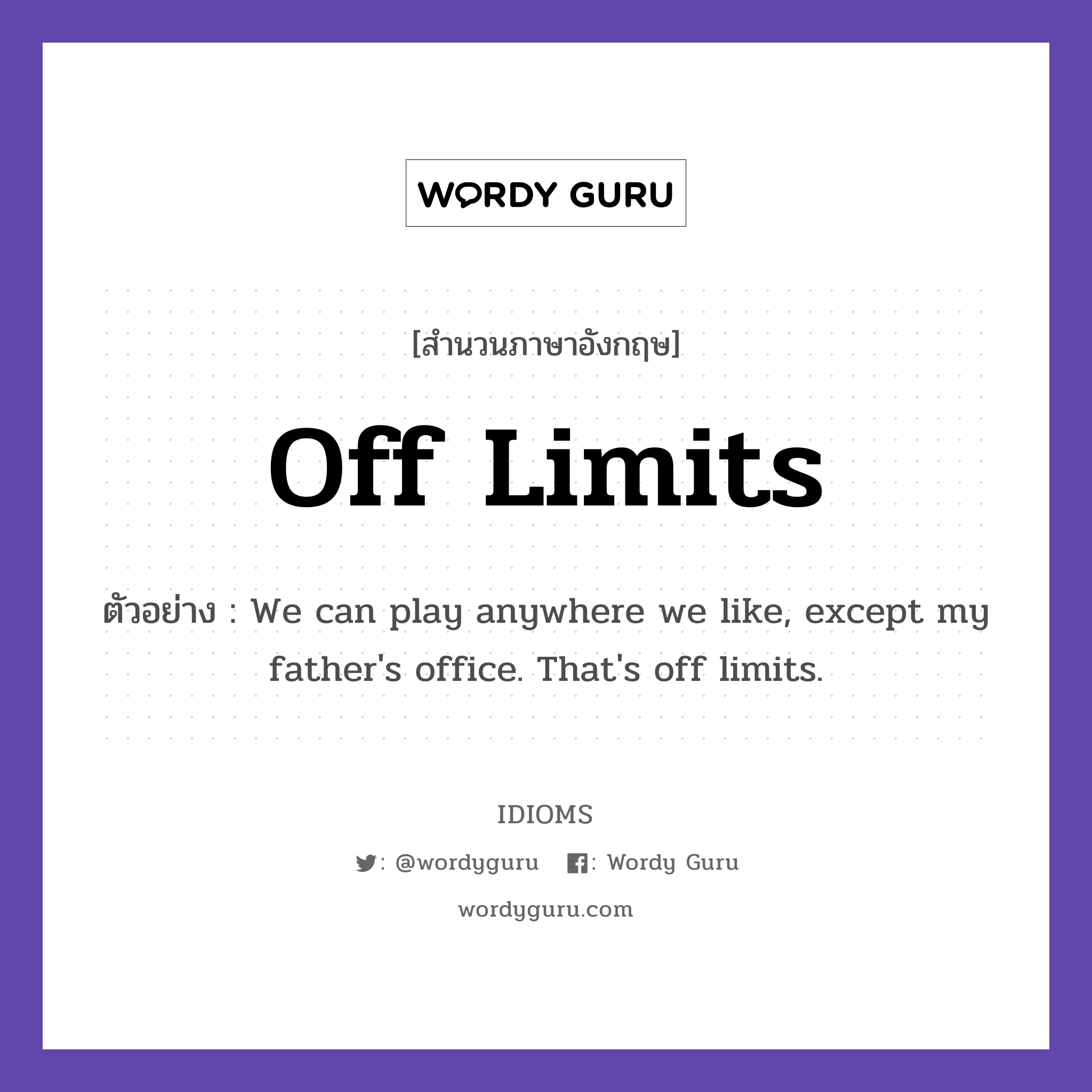 Off Limits แปลว่า?, สำนวนภาษาอังกฤษ Off Limits ตัวอย่าง We can play anywhere we like, except my father's office. That's off limits.