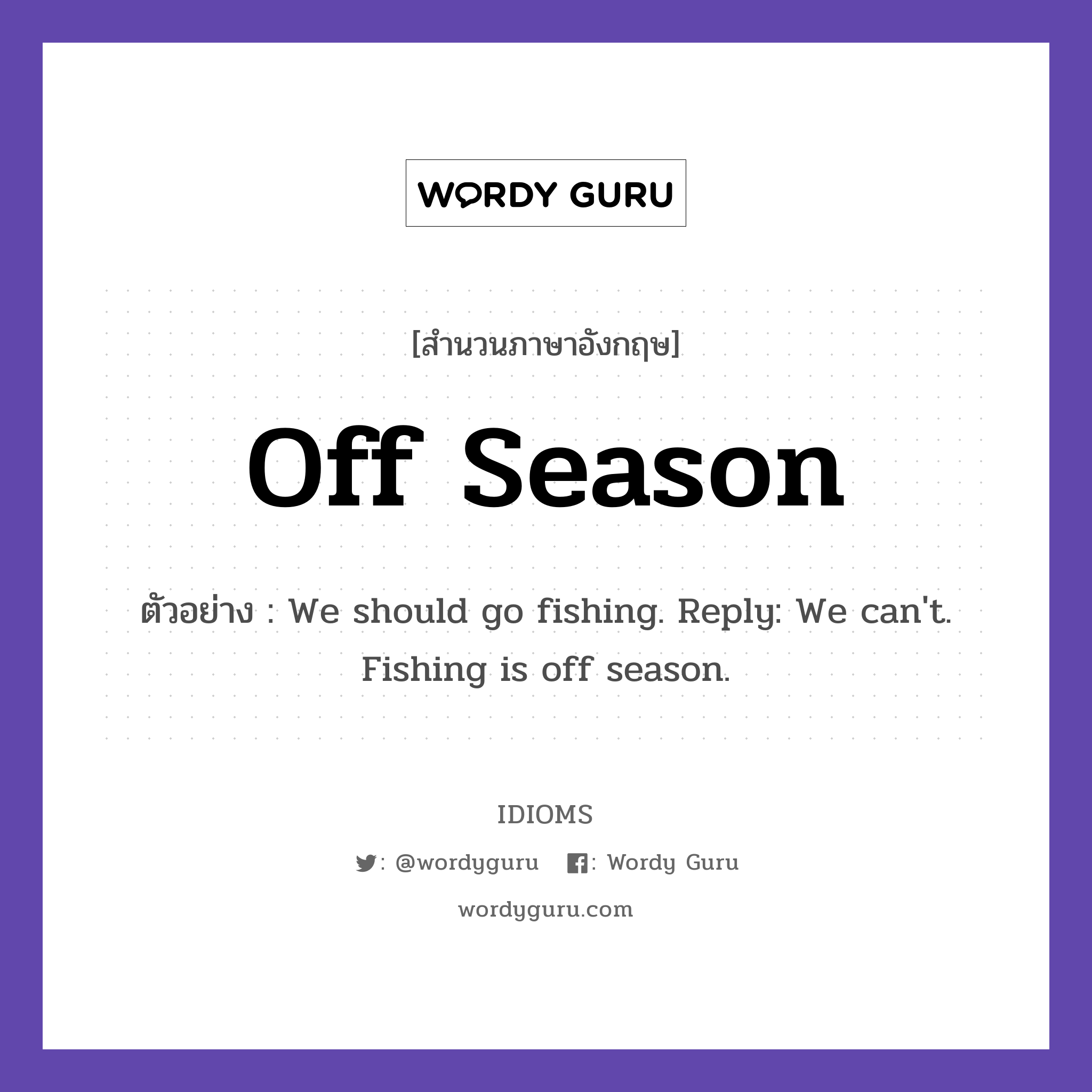 Off Season แปลว่า?, สำนวนภาษาอังกฤษ Off Season ตัวอย่าง We should go fishing. Reply: We can't. Fishing is off season.