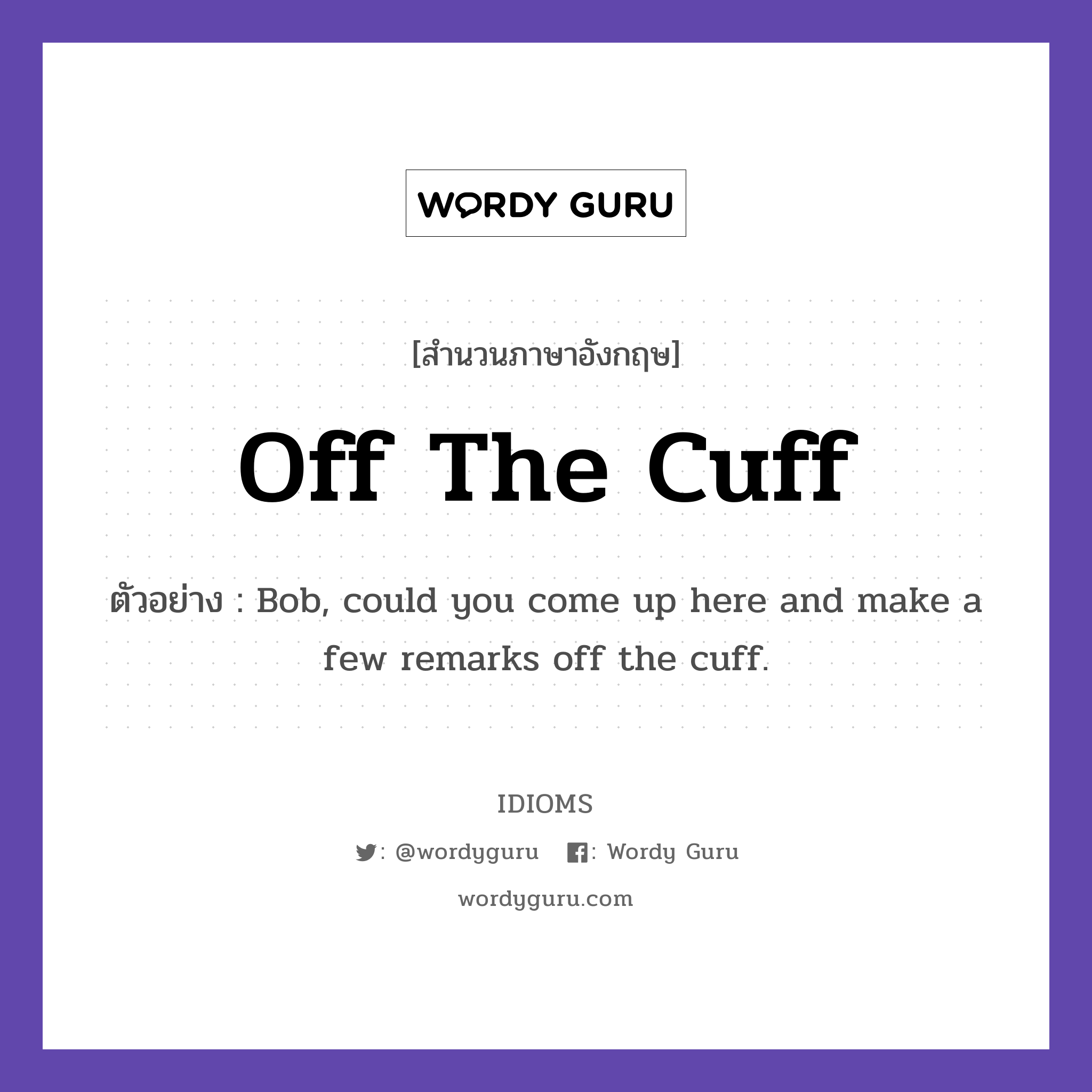 Off The Cuff แปลว่า?, สำนวนภาษาอังกฤษ Off The Cuff ตัวอย่าง Bob, could you come up here and make a few remarks off the cuff.